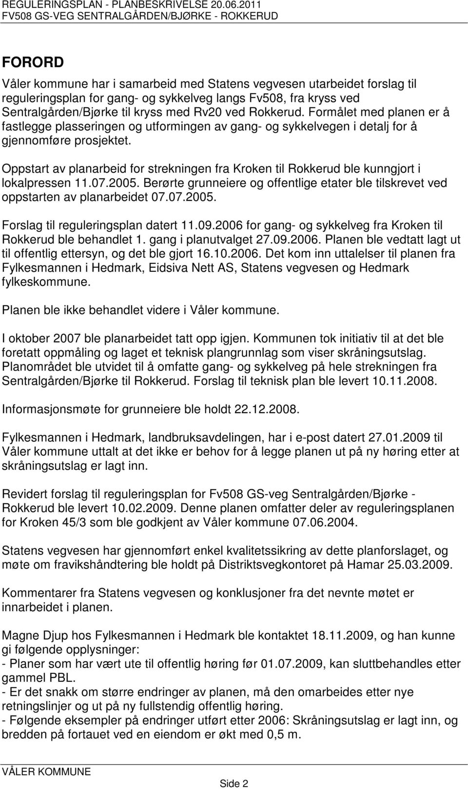 Oppstart av planarbeid for strekningen fra Kroken til Rokkerud ble kunngjort i lokalpressen 11.07.2005. Berørte grunneiere og offentlige etater ble tilskrevet ved oppstarten av planarbeidet 07.07.2005. Forslag til reguleringsplan datert 11.