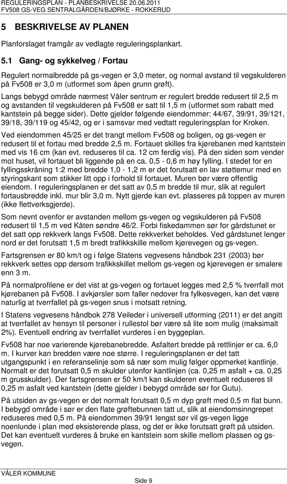 Langs bebygd område nærmest Våler sentrum er regulert bredde redusert til 2,5 m og avstanden til vegskulderen på Fv508 er satt til 1,5 m (utformet som rabatt med kantstein på begge sider).