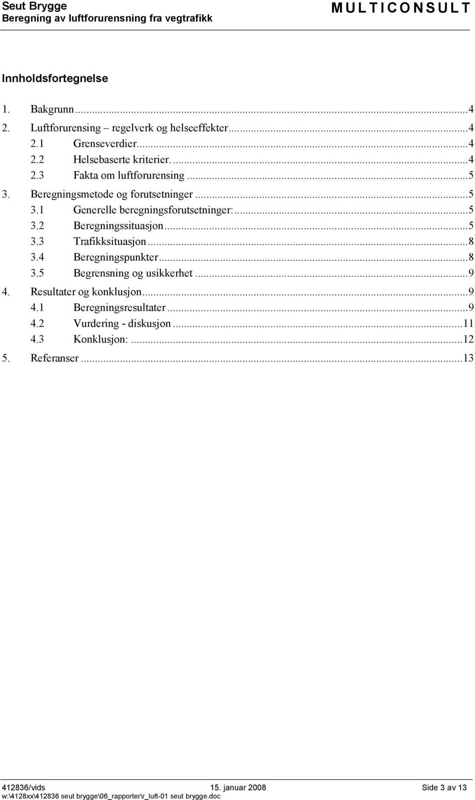 ..5 3.3 Trafikksituasjon...8 3.4 Beregningspunkter...8 3.5 Begrensning og usikkerhet...9 4. Resultater og konklusjon...9 4.1 Beregningsresultater.