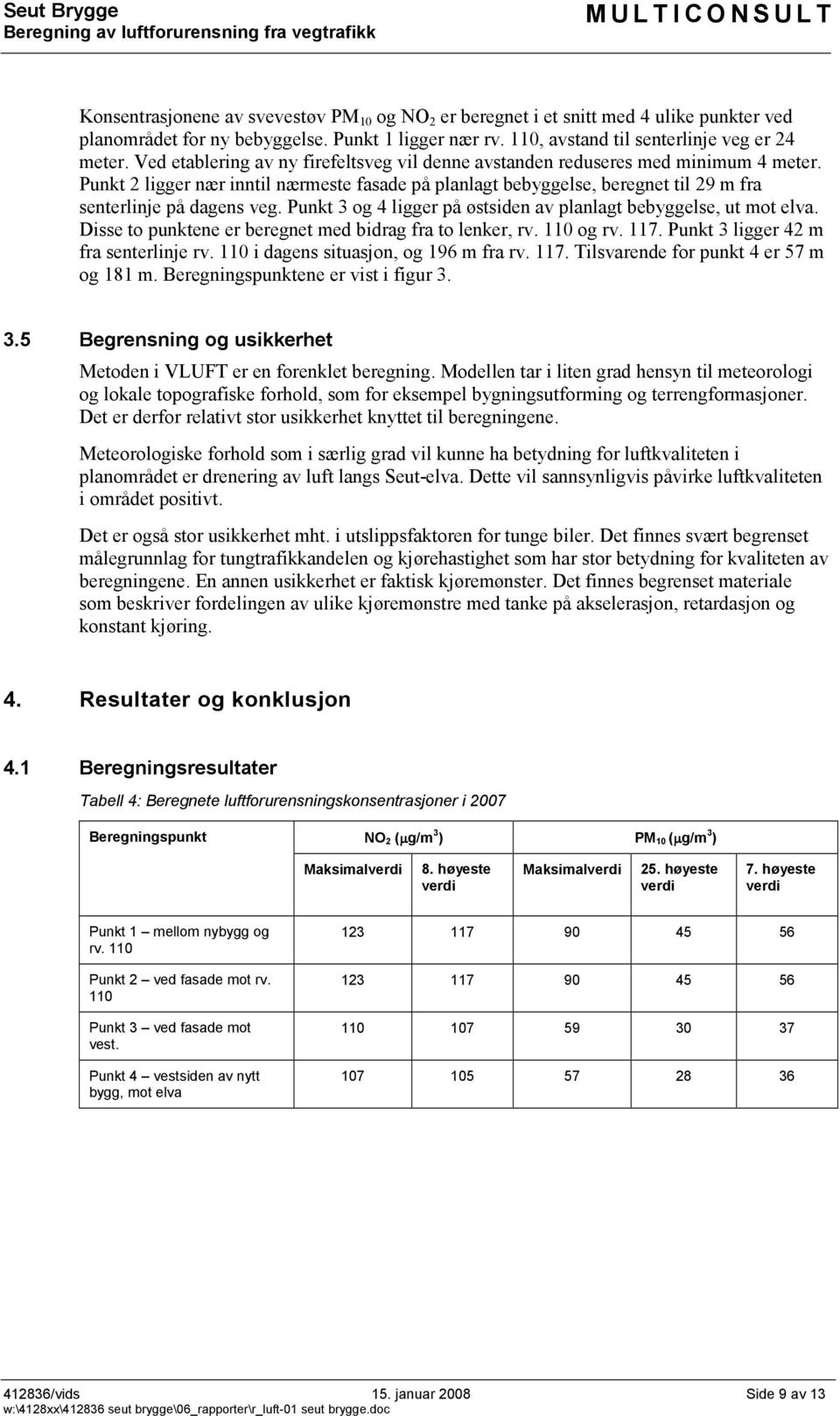 Punkt 3 og 4 ligger på østsiden av planlagt bebyggelse, ut mot elva. Disse to punktene er beregnet med bidrag fra to lenker, rv. 110 og rv. 117. Punkt 3 ligger 42 m fra senterlinje rv.