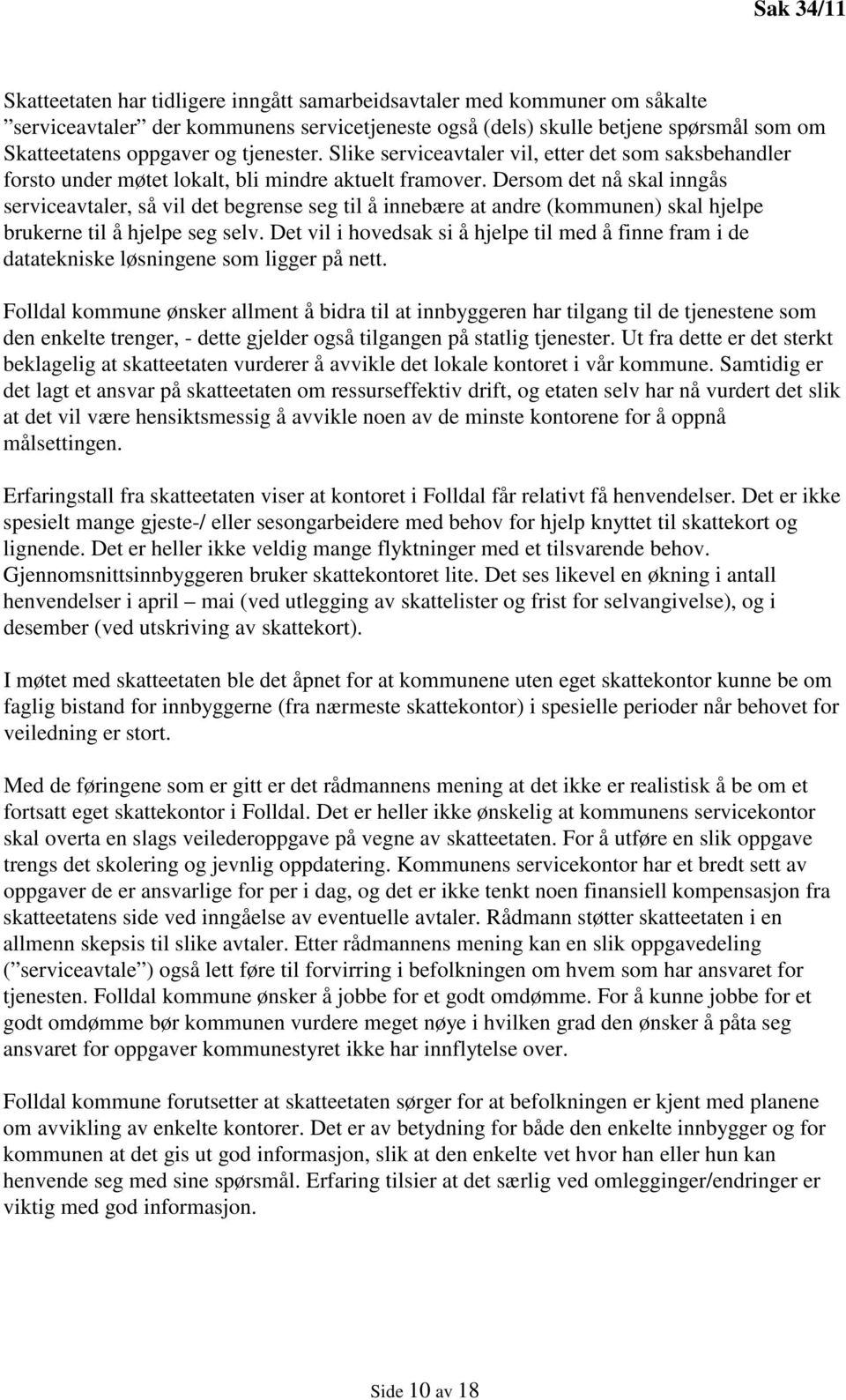 Dersom det nå skal inngås serviceavtaler, så vil det begrense seg til å innebære at andre (kommunen) skal hjelpe brukerne til å hjelpe seg selv.