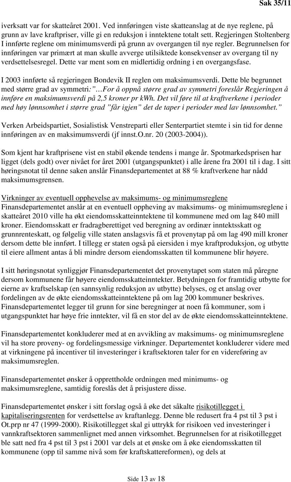 Begrunnelsen for innføringen var primært at man skulle avverge utilsiktede konsekvenser av overgang til ny verdsettelsesregel. Dette var ment som en midlertidig ordning i en overgangsfase.