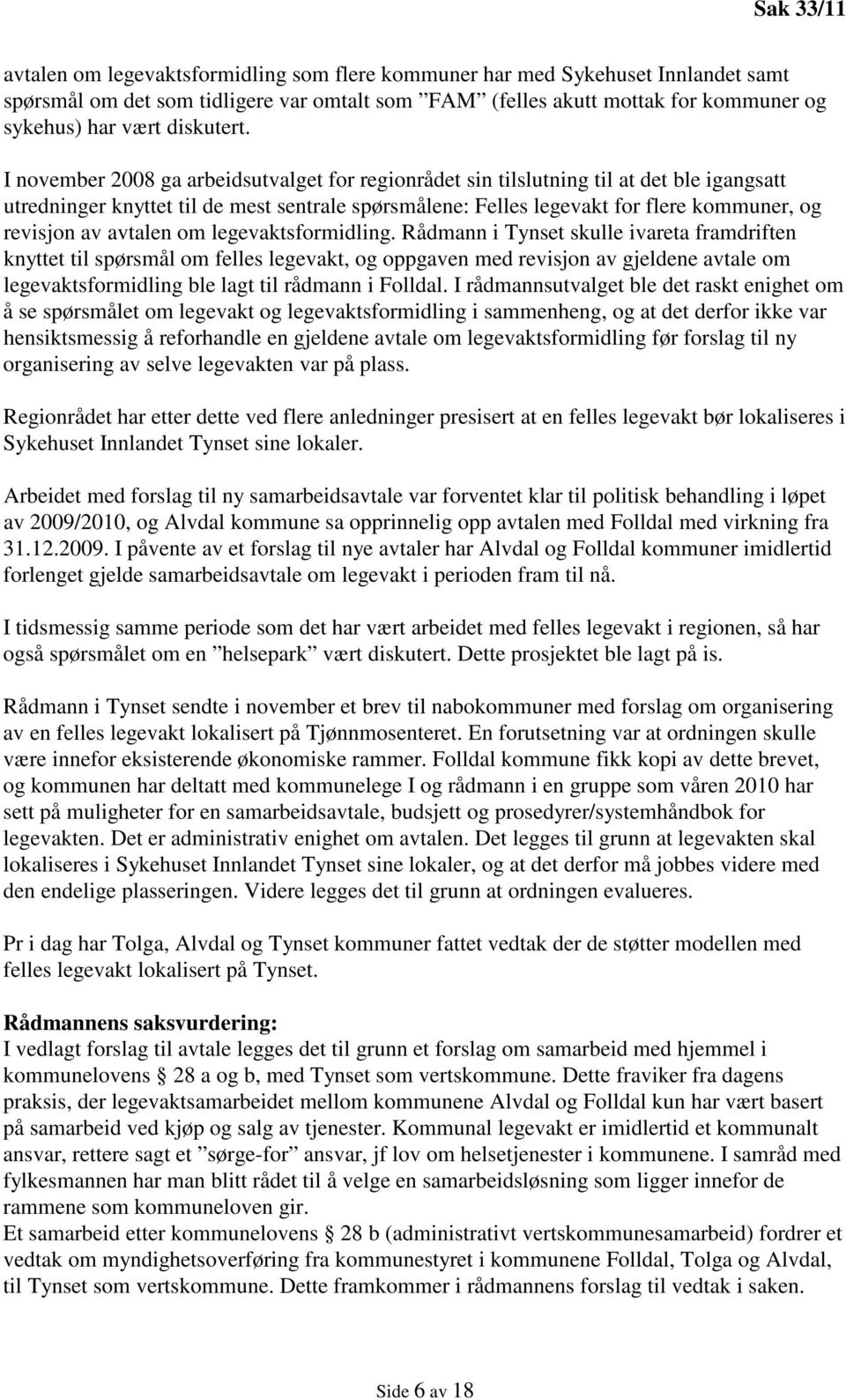 I november 2008 ga arbeidsutvalget for regionrådet sin tilslutning til at det ble igangsatt utredninger knyttet til de mest sentrale spørsmålene: Felles legevakt for flere kommuner, og revisjon av