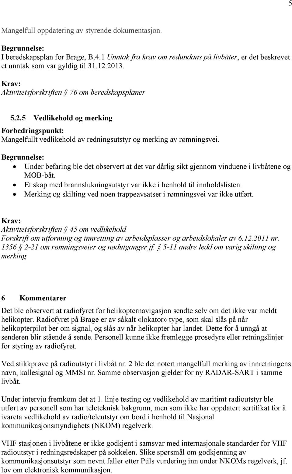 Under befaring ble det observert at det var dårlig sikt gjennom vinduene i livbåtene og MOB-båt. Et skap med brannslukningsutstyr var ikke i henhold til innholdslisten.