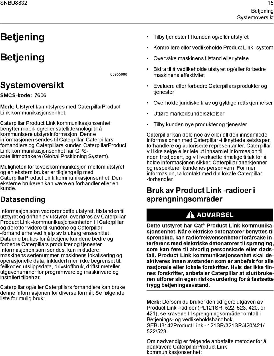 Denne informasjonen sendes til Caterpillar, Caterpillars forhandlere og Caterpillars kunder. CaterpillarProduct Link kommunikasjonsenhet har GPSsatellittmottakere (Global Positioning System).