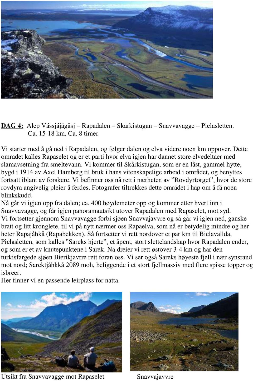 Vi kommer til Skårkistugan, som er en låst, gammel hytte, bygd i 1914 av Axel Hamberg til bruk i hans vitenskapelige arbeid i området, og benyttes fortsatt iblant av forskere.