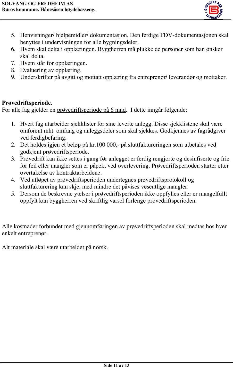 Underskrifter på avgitt og mottatt opplæring fra entreprenør/ leverandør og mottaker. Prøvedriftsperiode. For alle fag gjelder en prøvedriftsperiode på 6 mnd. I dette inngår følgende: 1.