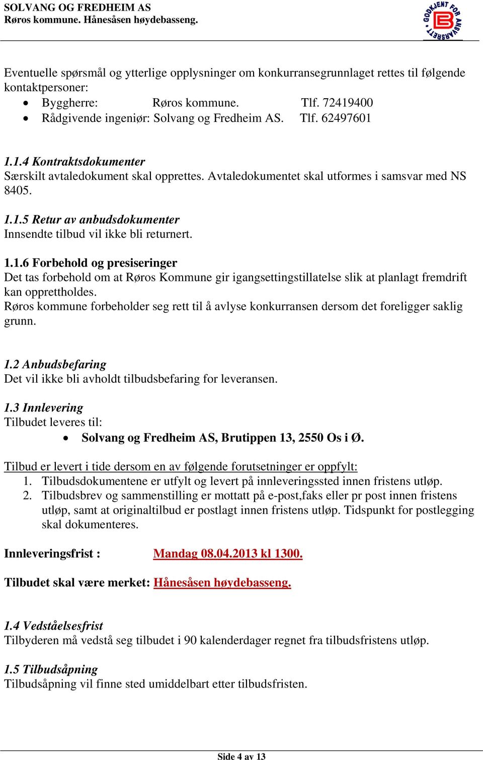 Røros kommune forbeholder seg rett til å avlyse konkurransen dersom det foreligger saklig grunn. 1.2 Anbudsbefaring Det vil ikke bli avholdt tilbudsbefaring for leveransen. 1.3 Innlevering Tilbudet leveres til: Solvang og Fredheim AS, Brutippen 13, 2550 Os i Ø.