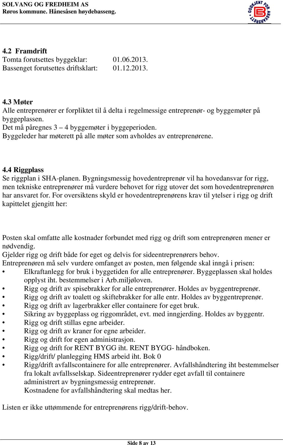 Byggeleder har møterett på alle møter som avholdes av entreprenørene. 4.4 Riggplass Se riggplan i SHA-planen.