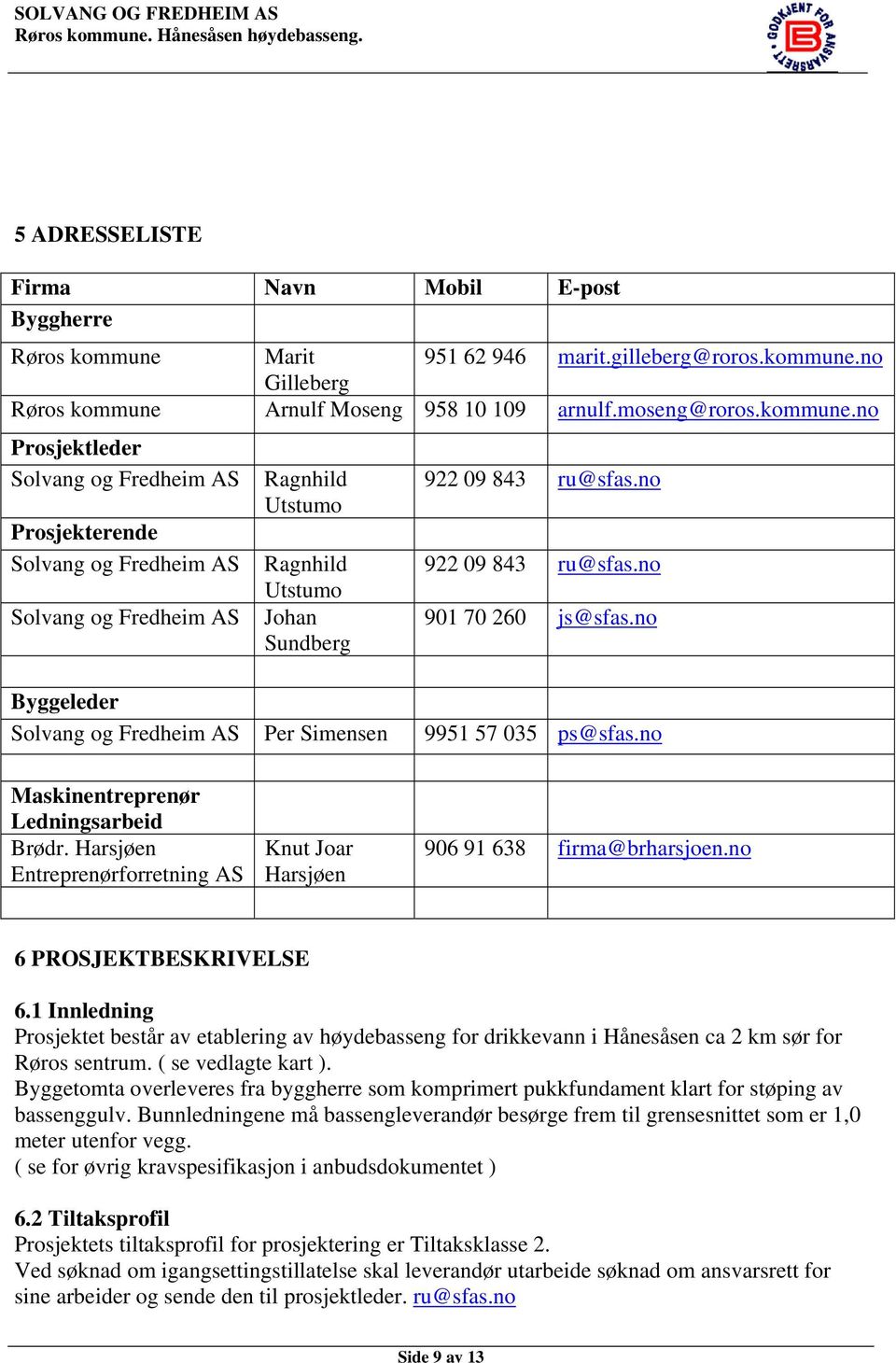 no Gilleberg Røros kommune Arnulf Moseng 958 10 109 arnulf.moseng@roros.kommune.no Prosjektleder Solvang og Fredheim AS Prosjekterende Solvang og Fredheim AS Solvang og Fredheim AS Ragnhild Utstumo Ragnhild Utstumo Johan Sundberg 922 09 843 ru@sfas.