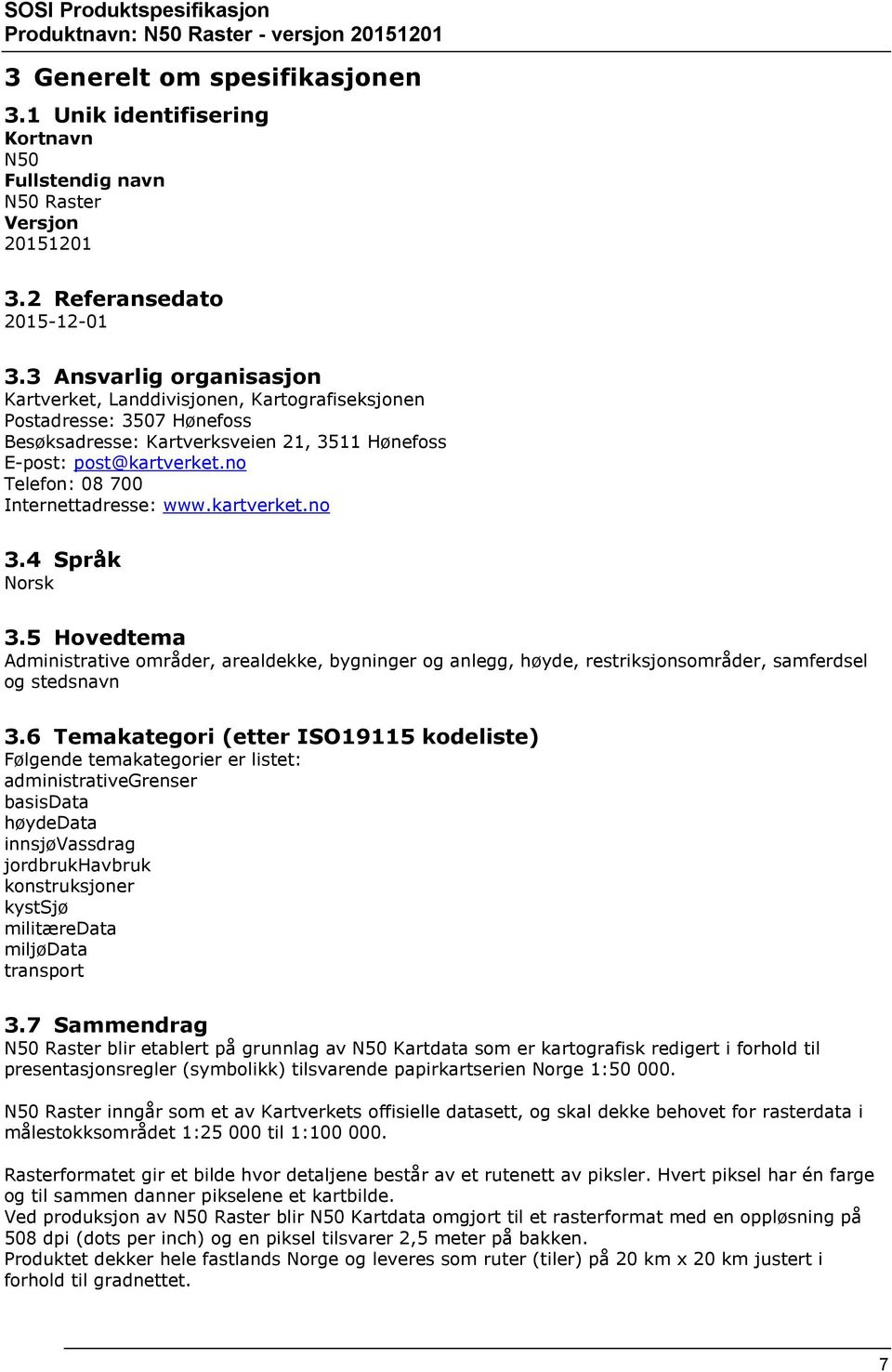 no Telefon: 08 700 Internettadresse: www.kartverket.no 3.4 Språk Norsk 3.5 Hovedtema Administrative områder, arealdekke, bygninger og anlegg, høyde, restriksjonsområder, samferdsel og stedsnavn 3.