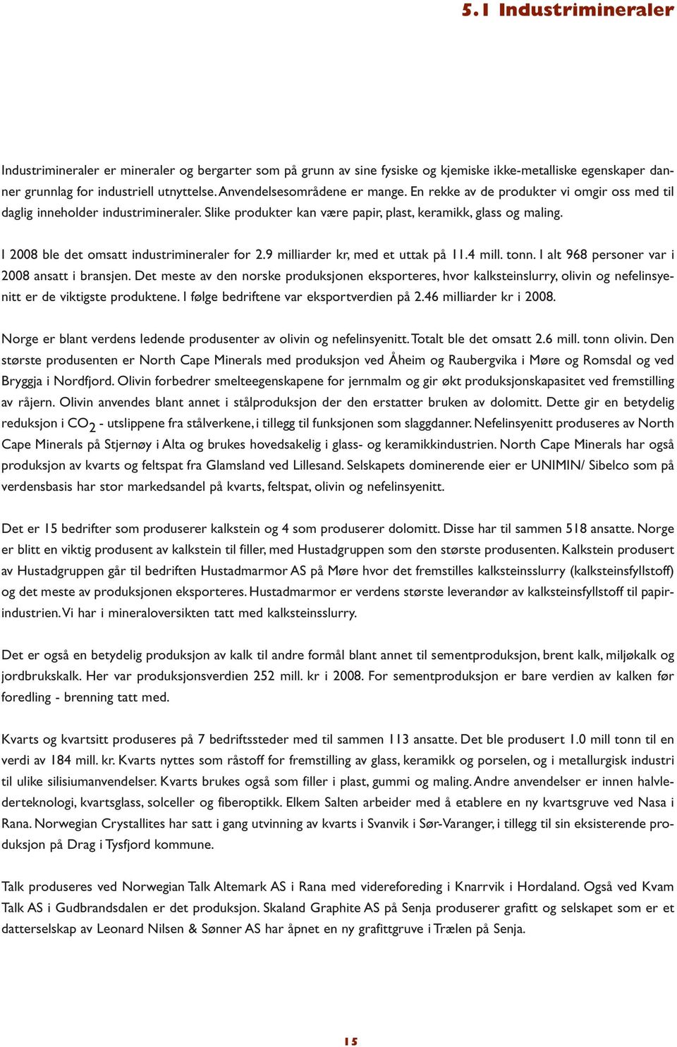 I 2008 ble det omsatt industrimineraler for 2.9 milliarder kr, med et uttak på 11.4 mill. tonn. I alt 968 personer var i 2008 ansatt i bransjen.