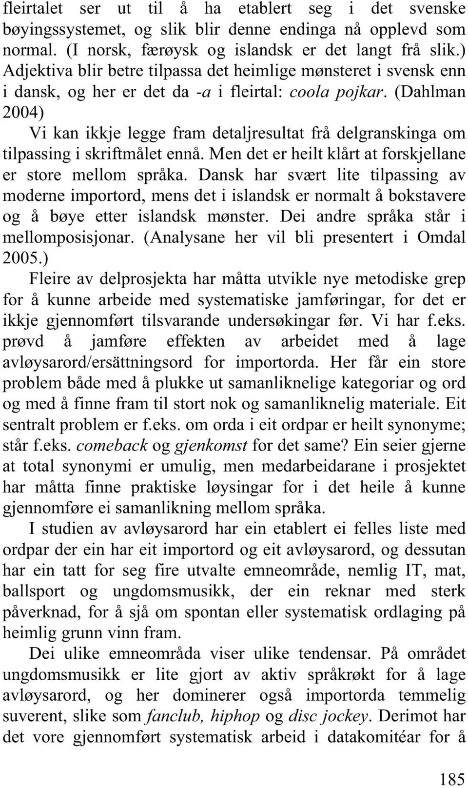 (Dahlman 2004) Vi kan ikkje legge fram detaljresultat frå delgranskinga om tilpassing i skriftmålet ennå. Men det er heilt klårt at forskjellane er store mellom språka.