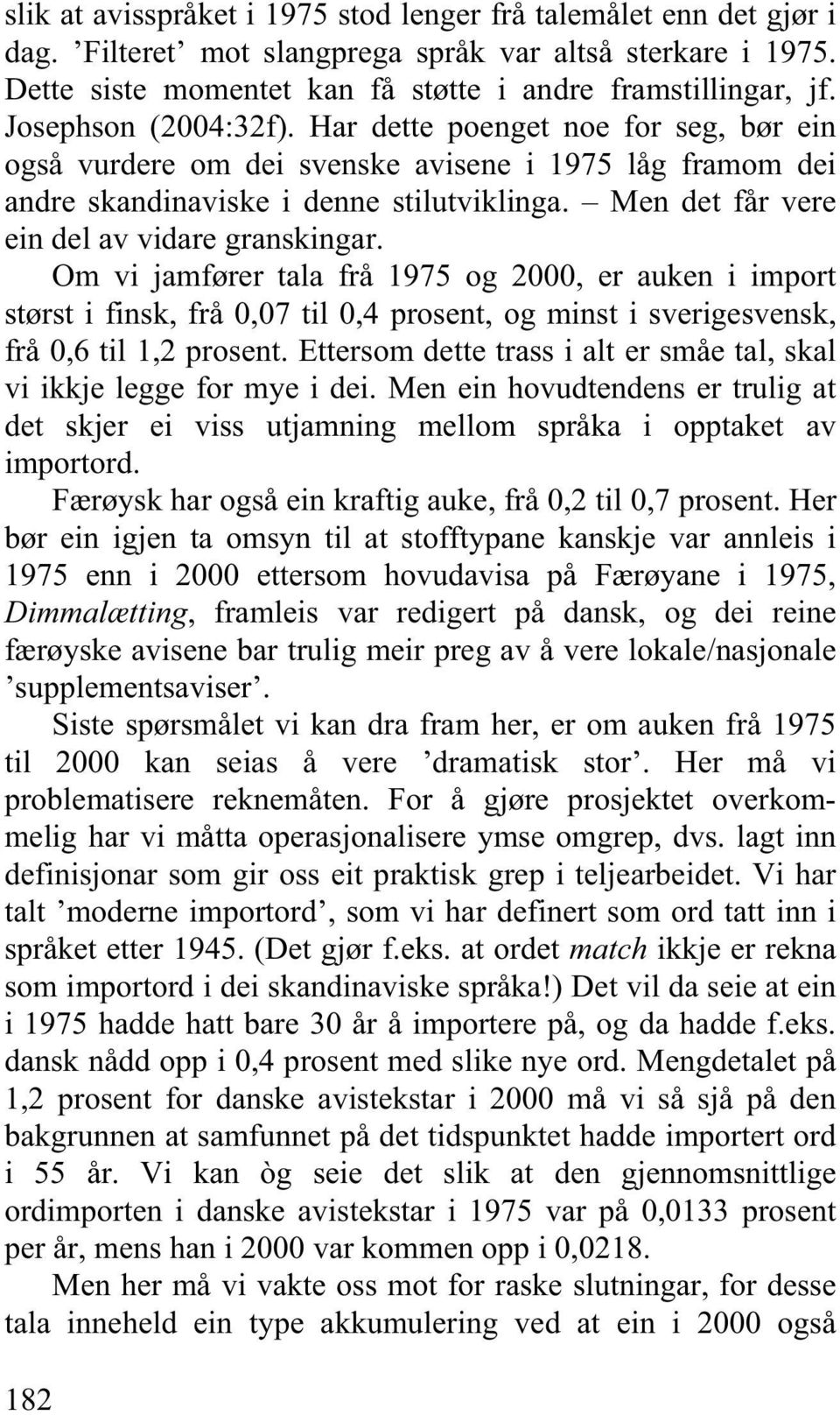 Men det får vere ein del av vidare granskingar. Om vi jamfører tala frå 1975 og 2000, er auken i import størst i finsk, frå 0,07 til 0,4 prosent, og minst i sverigesvensk, frå 0,6 til 1,2 prosent.