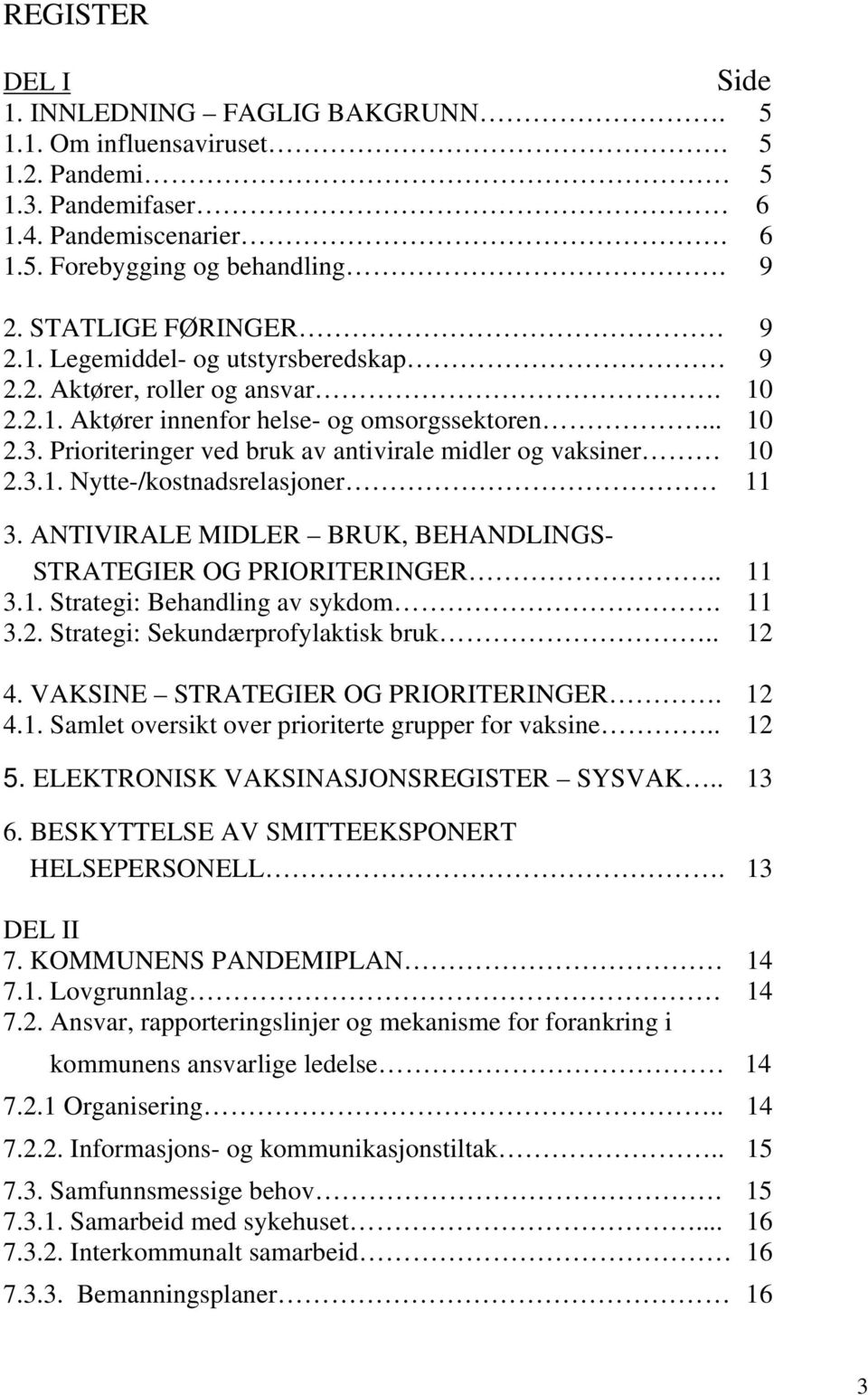 ANTIVIRALE MIDLER BRUK, BEHANDLINGS- STRATEGIER OG PRIORITERINGER.. 11 3.1. Strategi: Behandling av sykdom. 11 3.2. Strategi: Sekundærprofylaktisk bruk.. 12 4. VAKSINE STRATEGIER OG PRIORITERINGER.