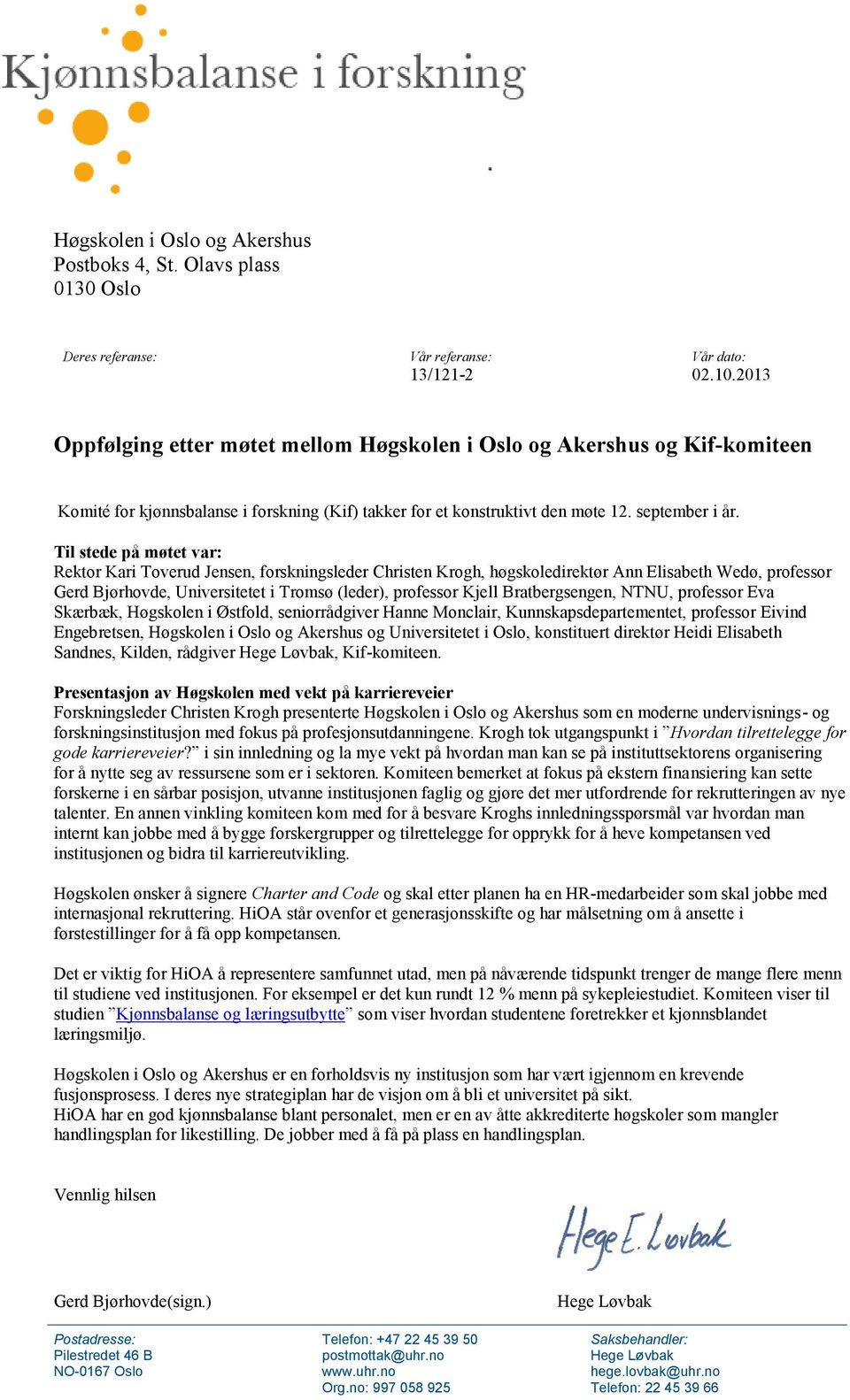 Til stede på møtet var: Rektor Kari Toverud Jensen, forskningsleder Christen Krogh, høgskoledirektør Ann Elisabeth Wedø, professor Gerd Bjørhovde, Universitetet i Tromsø (leder), professor Kjell