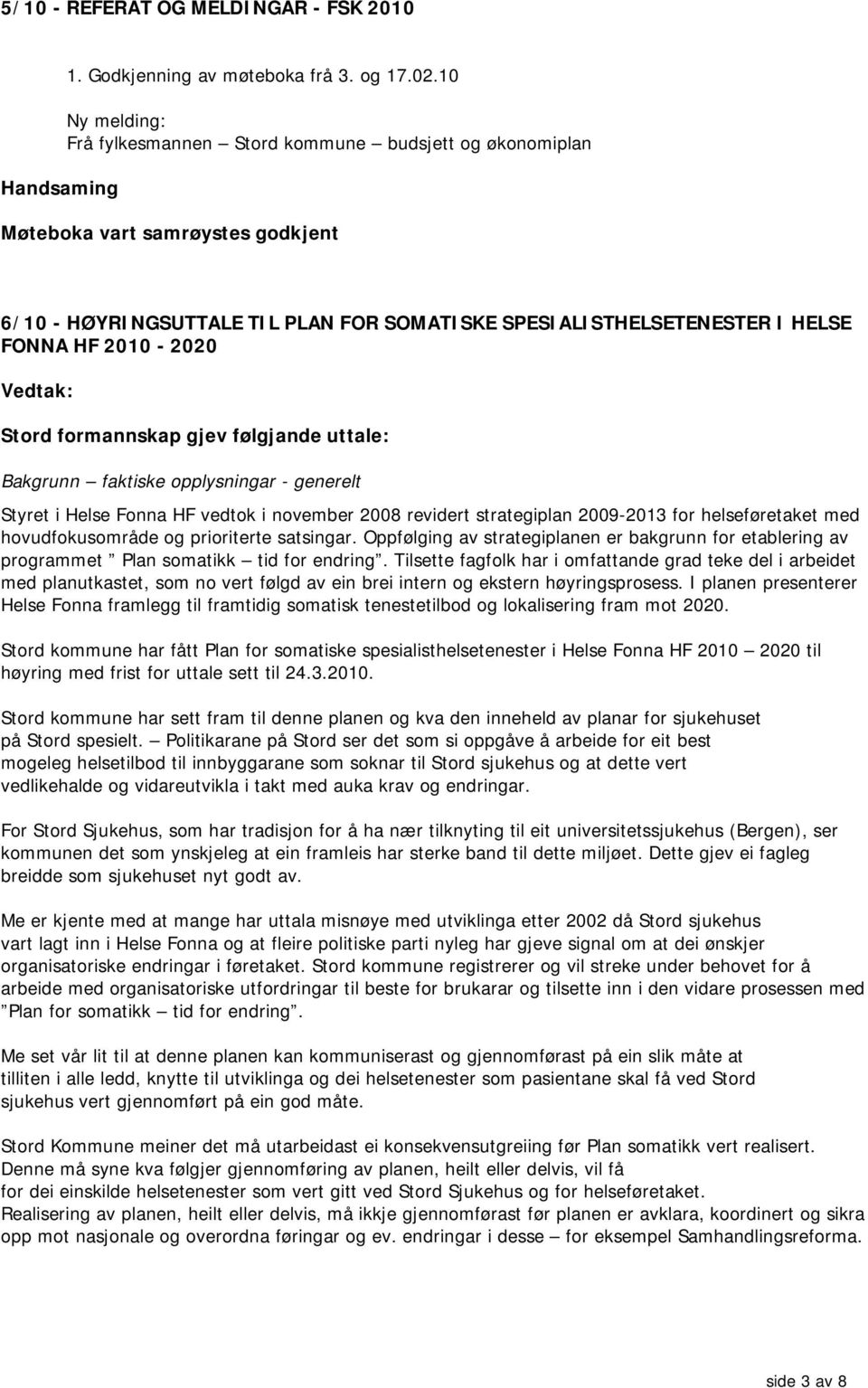 Stord formannskap gjev følgjande uttale: Bakgrunn faktiske opplysningar - generelt Styret i Helse Fonna HF vedtok i november 2008 revidert strategiplan 2009-2013 for helseføretaket med