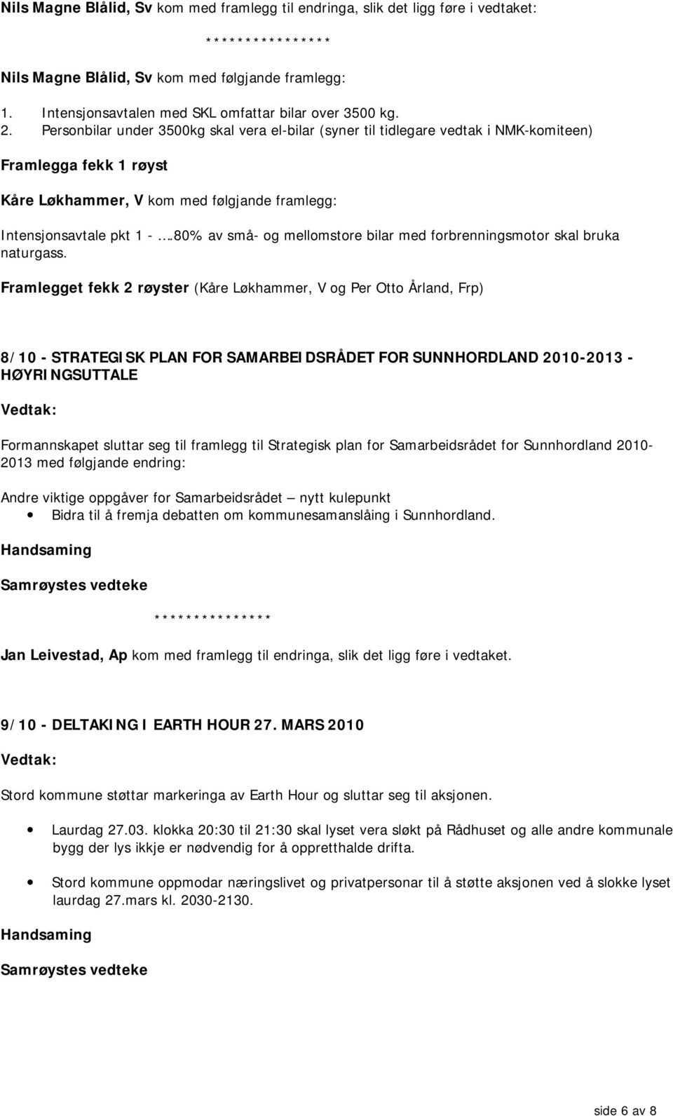 Personbilar under 3500kg skal vera el-bilar (syner til tidlegare vedtak i NMK-komiteen) Framlegga fekk 1 røyst Kåre Løkhammer, V kom med følgjande framlegg: Intensjonsavtale pkt 1 -.