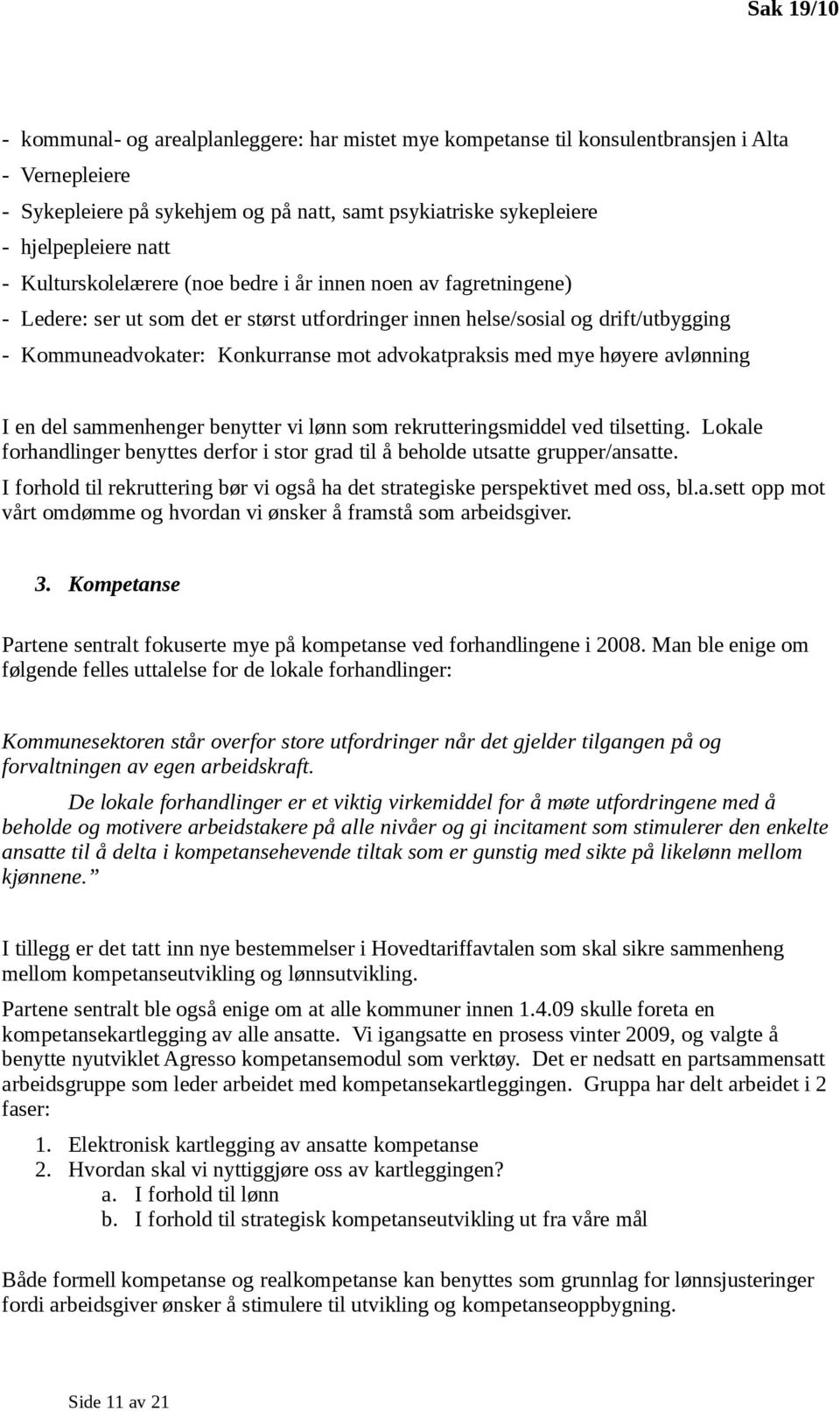 med mye høyere avlønning I en del sammenhenger benytter vi lønn som rekrutteringsmiddel ved tilsetting. Lokale forhandlinger benyttes derfor i stor grad til å beholde utsatte grupper/ansatte.