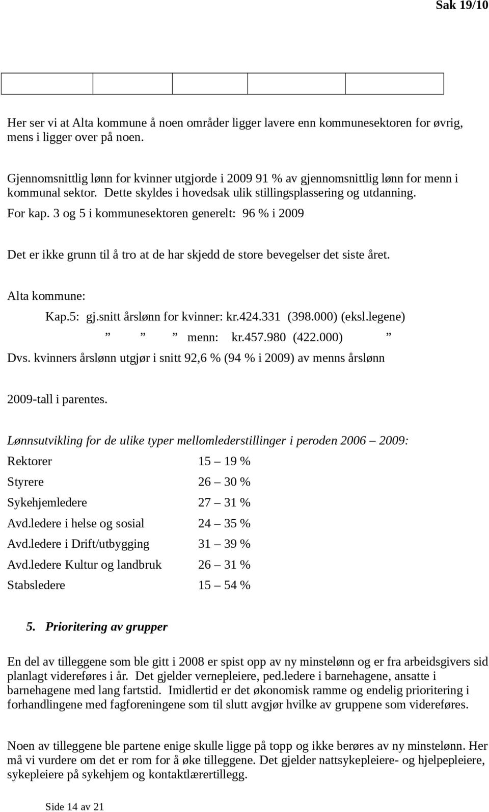 3 og 5 i kommunesektoren generelt: 96 % i 2009 Det er ikke grunn til å tro at de har skjedd de store bevegelser det siste året. Alta kommune: Kap.5: gj.snitt årslønn for kvinner: kr.424.331 (398.