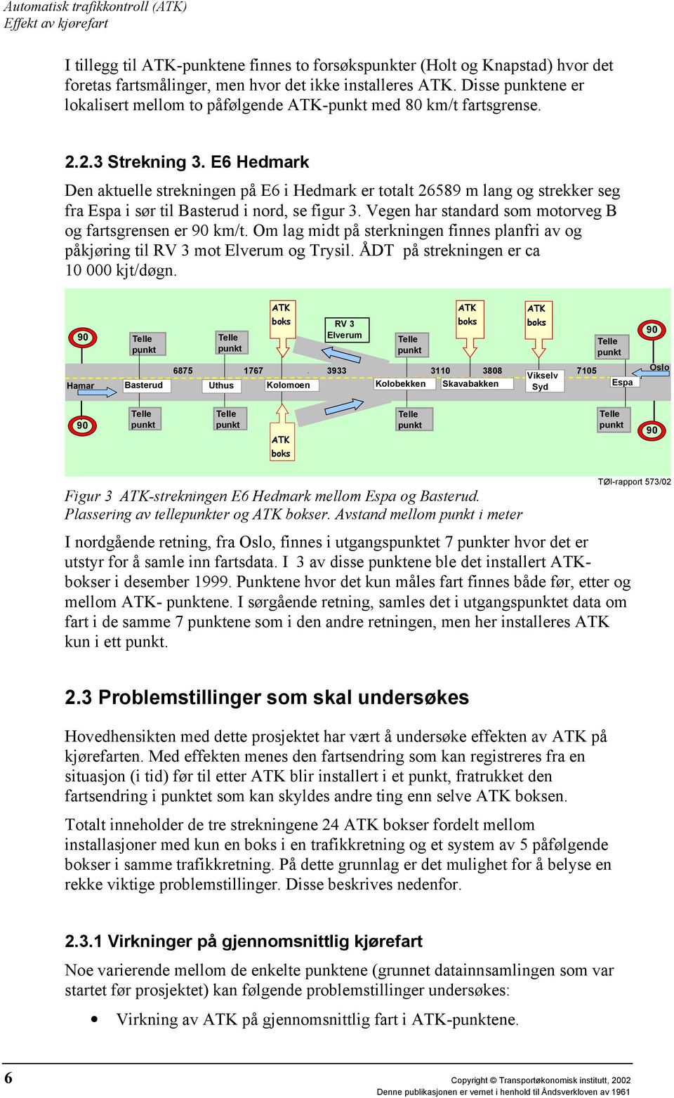 E6 Hedmark Den aktuelle strekningen på E6 i Hedmark er totalt 26589 m lang og strekker seg fra Espa i sør til Basterud i nord, se figur 3. Vegen har standard som motorveg B og fartsgrensen er 90 km/t.