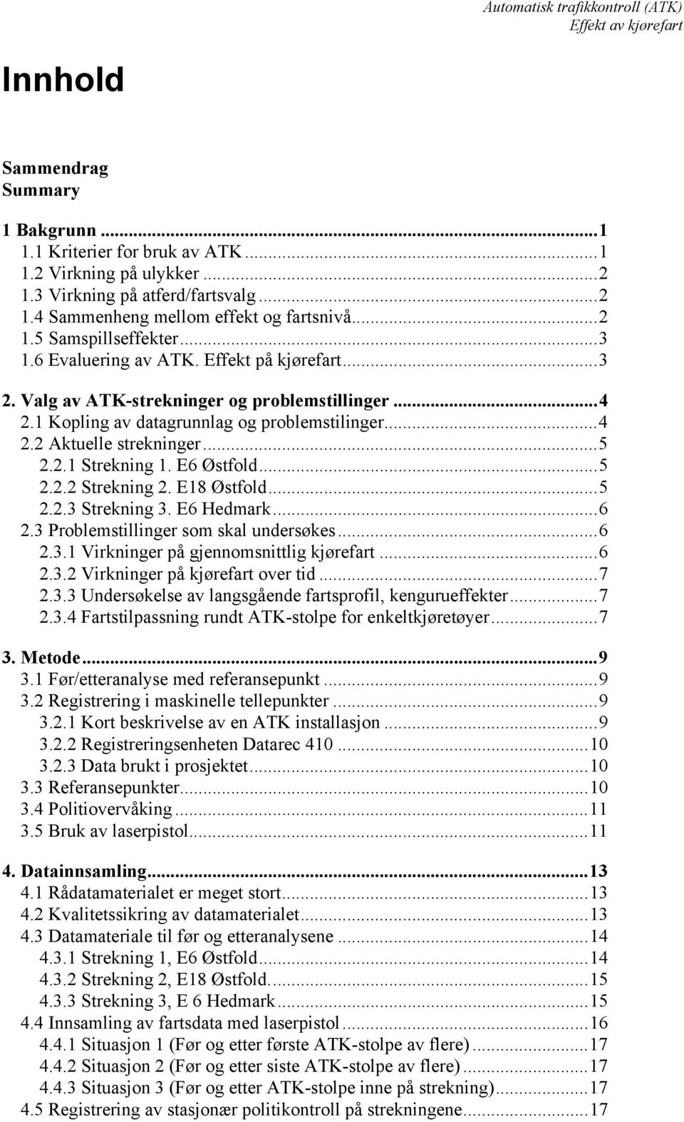 E6 Østfold...5 2.2.2 Strekning 2. E18 Østfold...5 2.2.3 Strekning 3. E6 Hedmark...6 2.3 Problemstillinger som skal undersøkes...6 2.3.1 Virkninger på gjennomsnittlig kjørefart...6 2.3.2 Virkninger på kjørefart over tid.