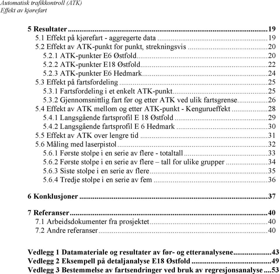 4 Effekt av mellom og etter -punkt - Kengurueffekt...28 5.4.1 Langsgående fartsprofil E 18 Østfold...29 5.4.2 Langsgående fartsprofil E 6 Hedmark...30 5.5 Effekt av over lengre tid...31 5.