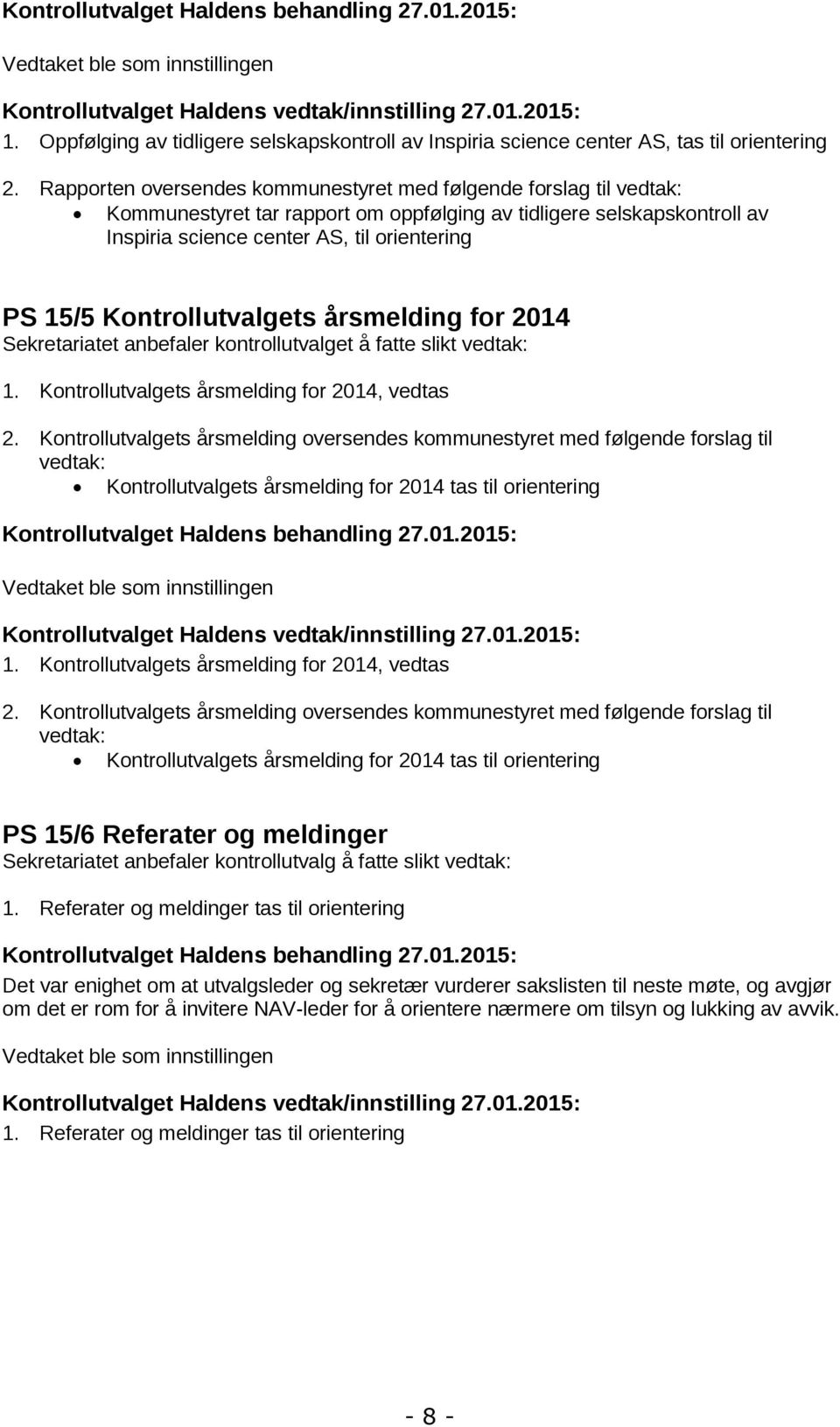 Rapporten oversendes kommunestyret med følgende forslag til vedtak: Kommunestyret tar rapport om oppfølging av tidligere selskapskontroll av Inspiria science center AS, til orientering PS 15/5