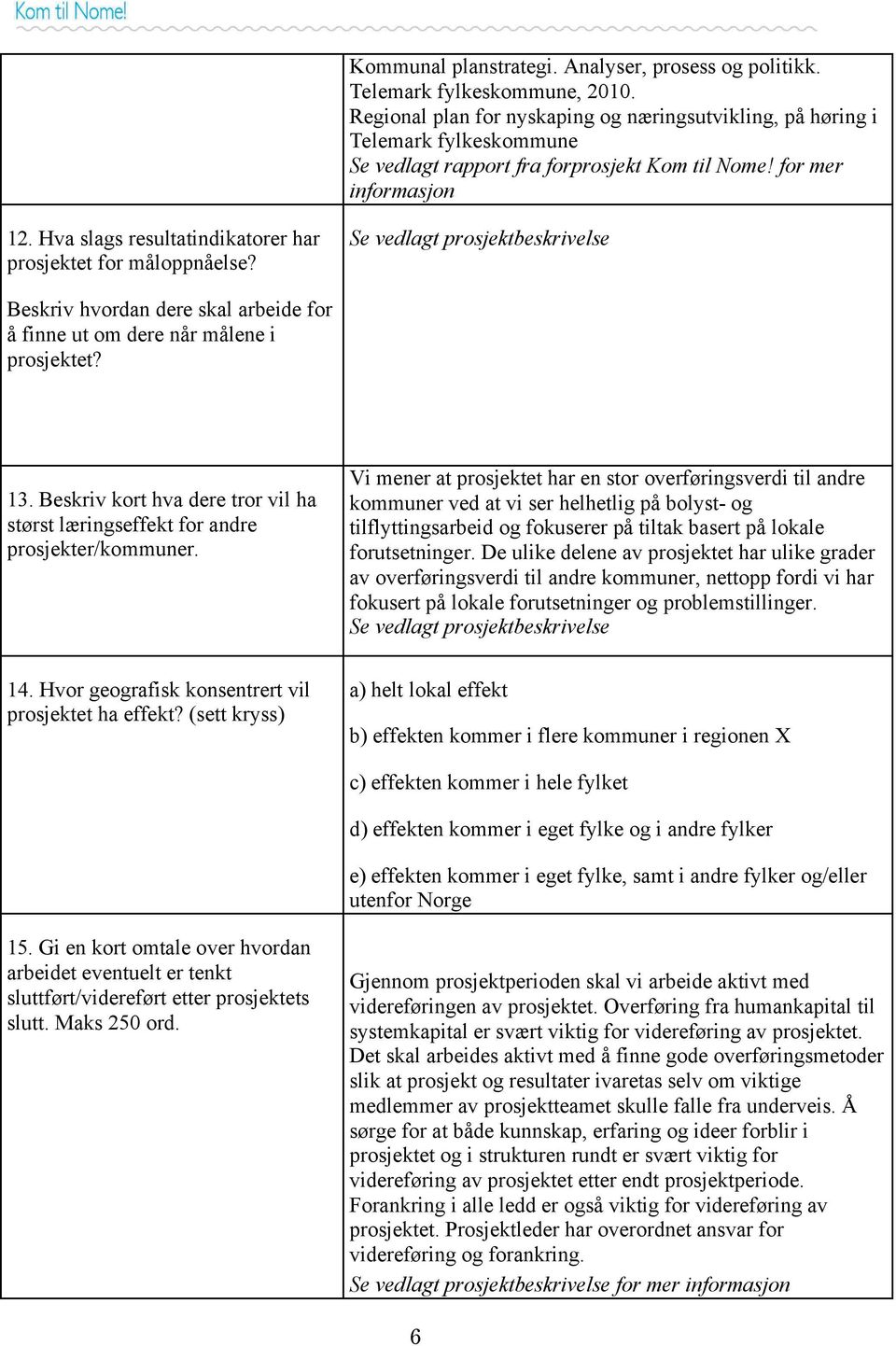 Hva slags resultatindikatorer har prosjektet for måloppnåelse? Se vedlagt prosjektbeskrivelse Beskriv hvordan dere skal arbeide for å finne ut om dere når målene i prosjektet? 13.