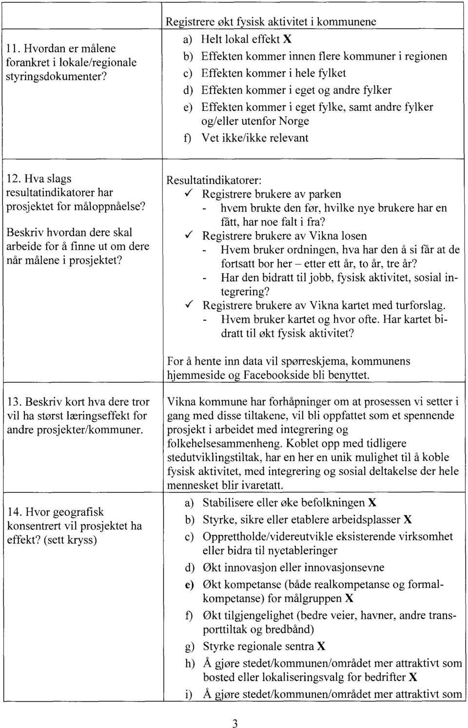 Effekten kommer i eget fylke, samt andre fylker og/eller utenfor Norge Vet ikke/ikke relevant 12. Hva slags resultatindikatorer har prosj ektet for måloppnåelse?