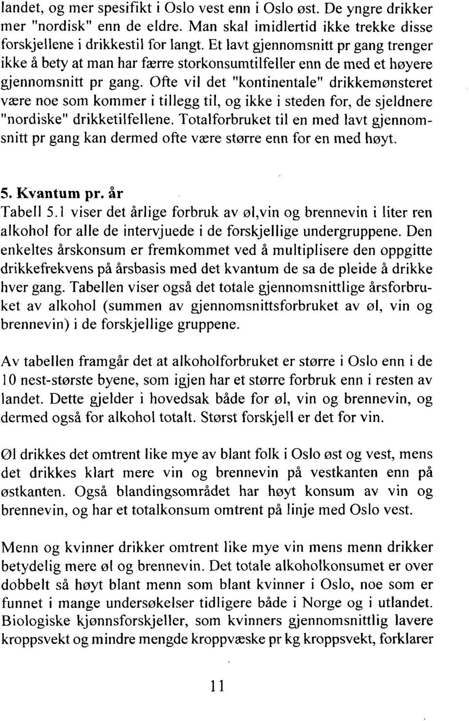 Ofte vil det "kontinentale" drikkemønsteret være noe som kommer i tillegg til, og ikke i steden for, de sjeldnere "nordiske" drikketilfellene.