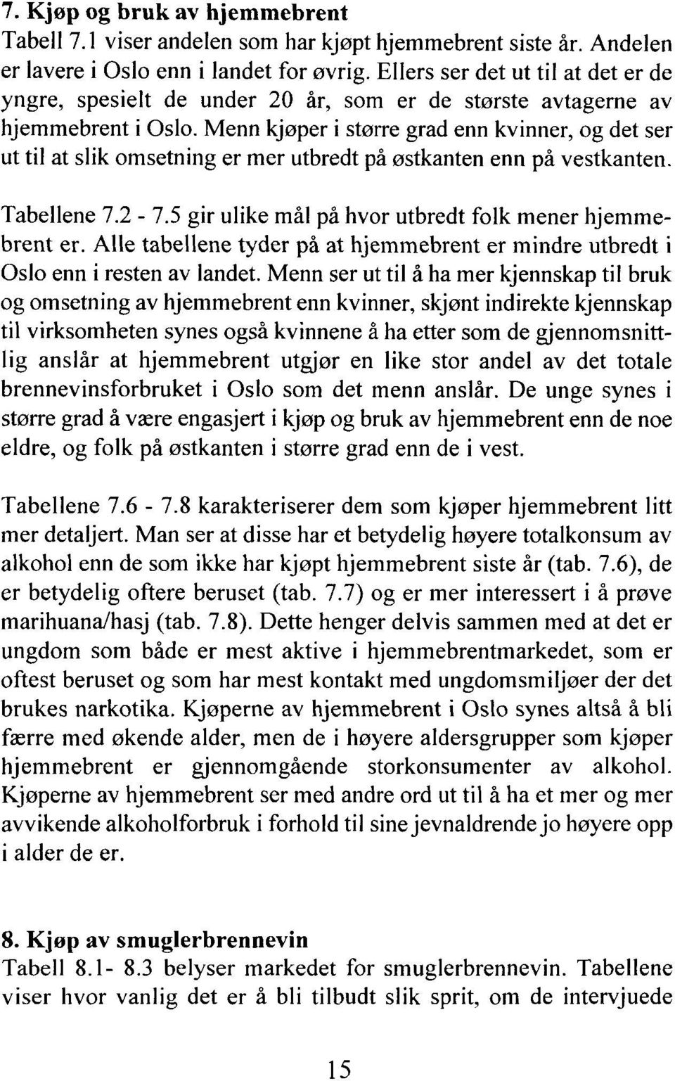 Menn kjøper i større grad enn kvinner, og det ser ut til at slik omsetning er mer utbredt på østkanten enn på vestkanten. Tabellene 7.2-7.5 gir ulike mål på hvor utbredt folk mener hjemmebrent er.