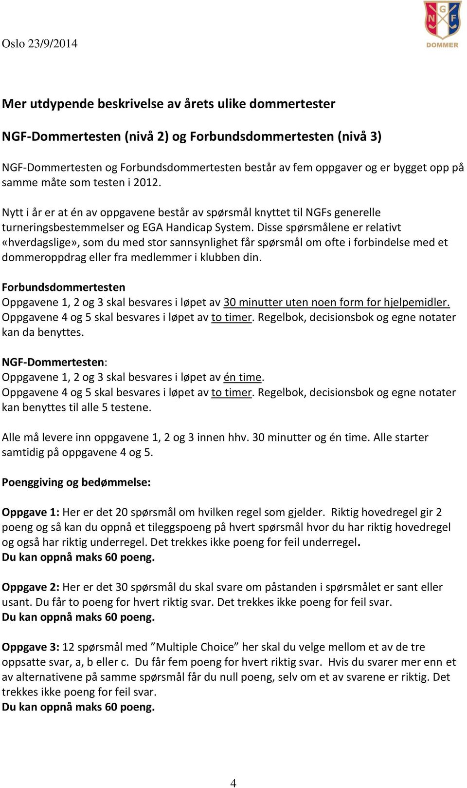 Disse spørsmålene er relativt «hverdagslige», som du med stor sannsynlighet får spørsmål om ofte i forbindelse med et dommeroppdrag eller fra medlemmer i klubben din.