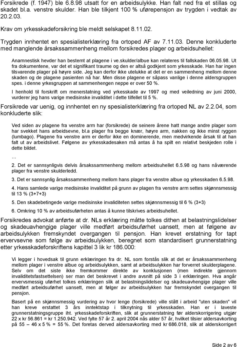 Denne konkluderte med manglende årsakssammenheng mellom forsikredes plager og arbeidsuhellet: Anamnestisk hevder han bestemt at plagene i ve.skulder/albue kan relateres til fallskaden 06.05.98.