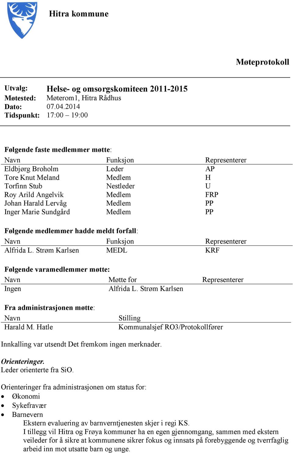 Johan Harald Lervåg Medlem PP Inger Marie Sundgård Medlem PP Følgende medlemmer hadde meldt forfall: Navn Funksjon Representerer Alfrida L.