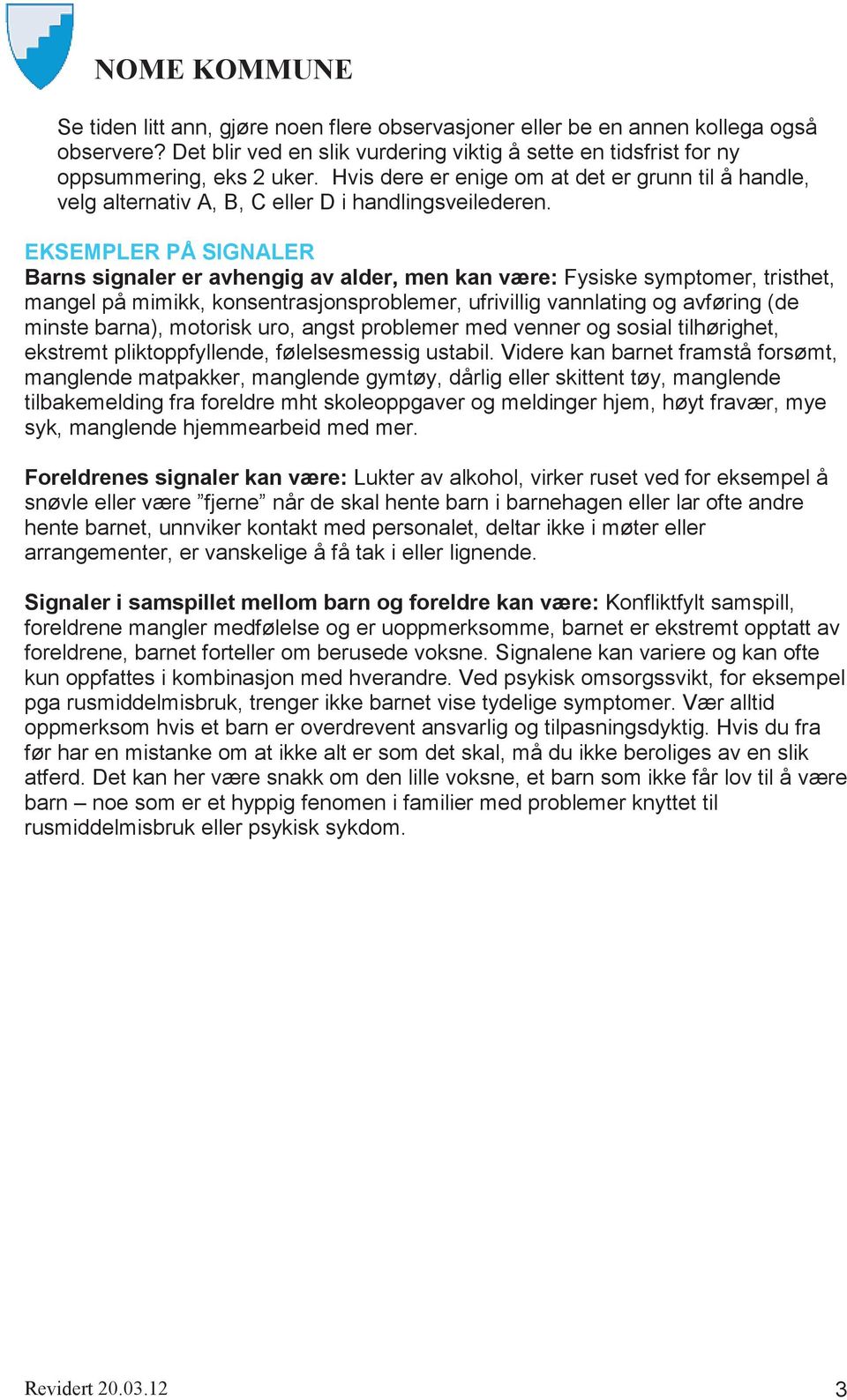 EKSEMPLER PÅ SIGNALER Barns signaler er avhengig av alder, men kan være: Fysiske symptomer, tristhet, mangel på mimikk, konsentrasjonsproblemer, ufrivillig vannlating og avføring (de minste barna),