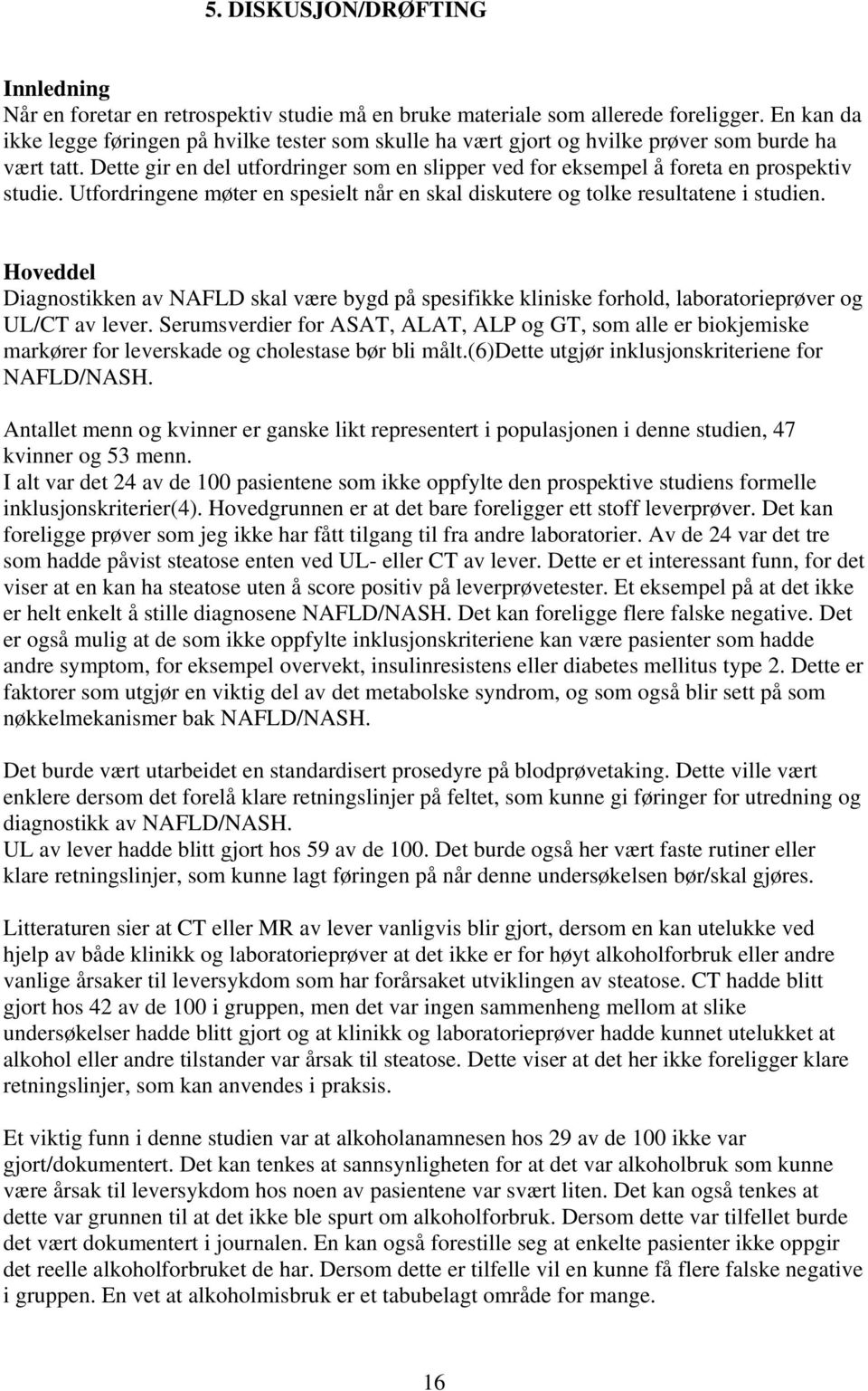 Dette gir en del utfordringer som en slipper ved for eksempel å foreta en prospektiv studie. Utfordringene møter en spesielt når en skal diskutere og tolke resultatene i studien.