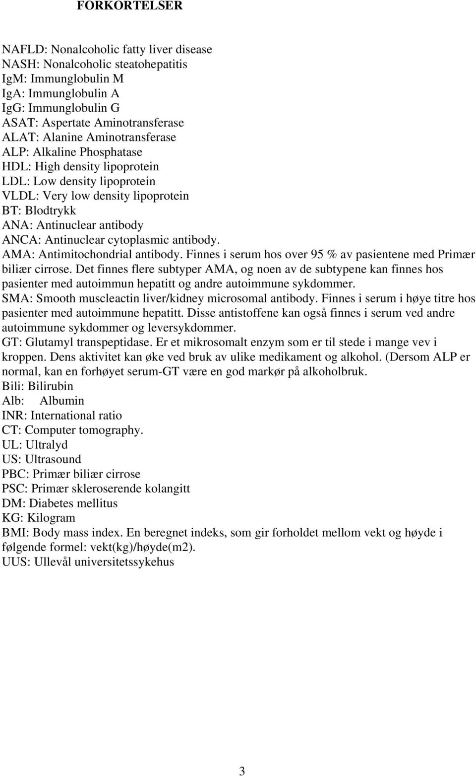 cytoplasmic antibody. AMA: Antimitochondrial antibody. Finnes i serum hos over 95 % av pasientene med Primær biliær cirrose.