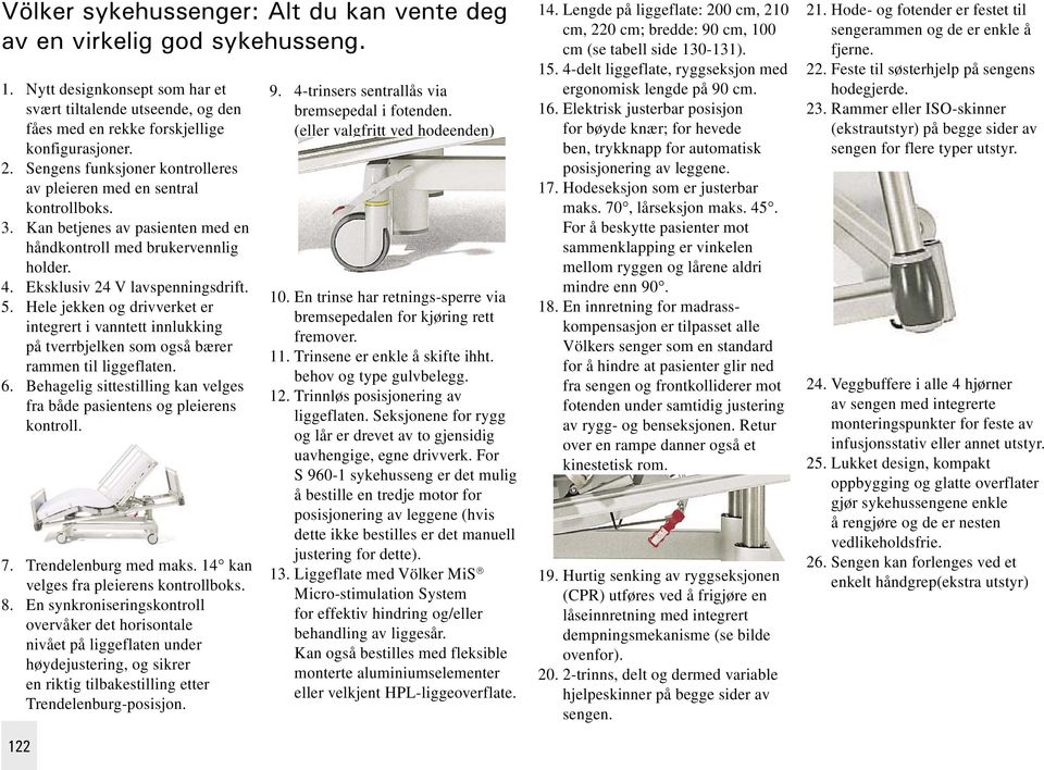 Hele jekken og drivverket er integrert i vanntett innlukking på tverrbjelken som også bærer rammen til liggeflaten. 6. Behagelig sittestilling kan velges fra både pasientens og pleierens kontroll. 7.