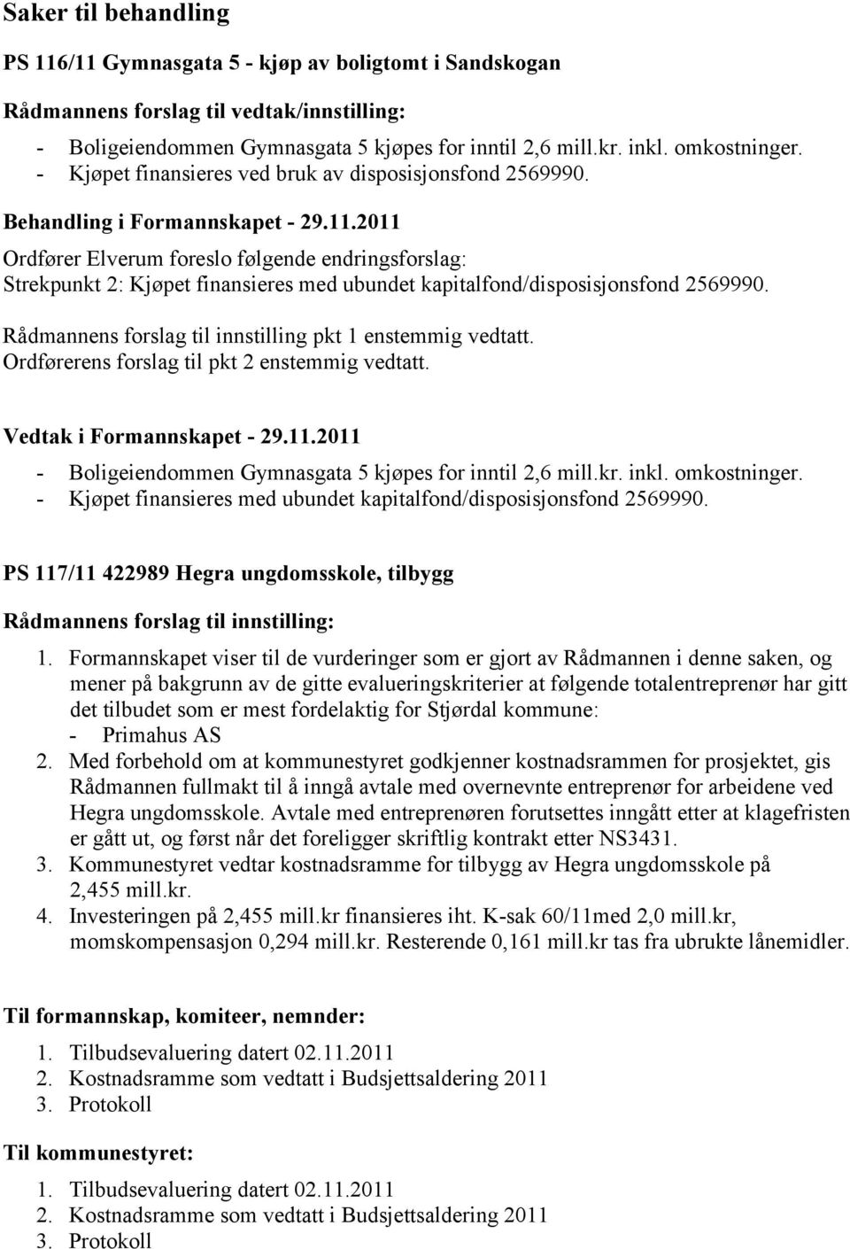 2011 Ordfører Elverum foreslo følgende endringsforslag: Strekpunkt 2: Kjøpet finansieres med ubundet kapitalfond/disposisjonsfond 2569990. Rådmannens forslag til innstilling pkt 1 enstemmig vedtatt.