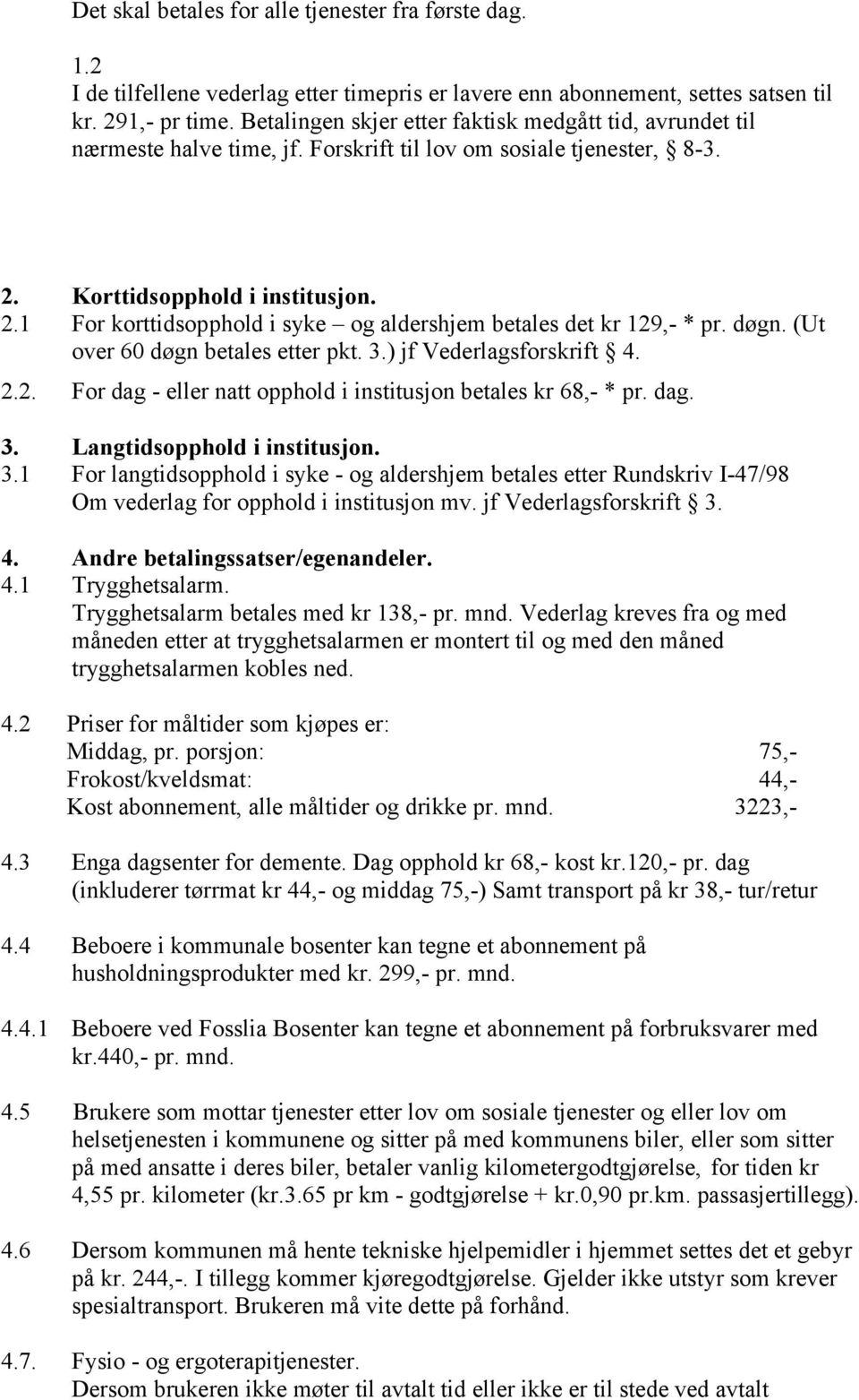 døgn. (Ut over 60 døgn betales etter pkt. 3.) jf Vederlagsforskrift 4. 2.2. For dag - eller natt opphold i institusjon betales kr 68,- * pr. dag. 3. Langtidsopphold i institusjon. 3.1 For langtidsopphold i syke - og aldershjem betales etter Rundskriv I-47/98 Om vederlag for opphold i institusjon mv.