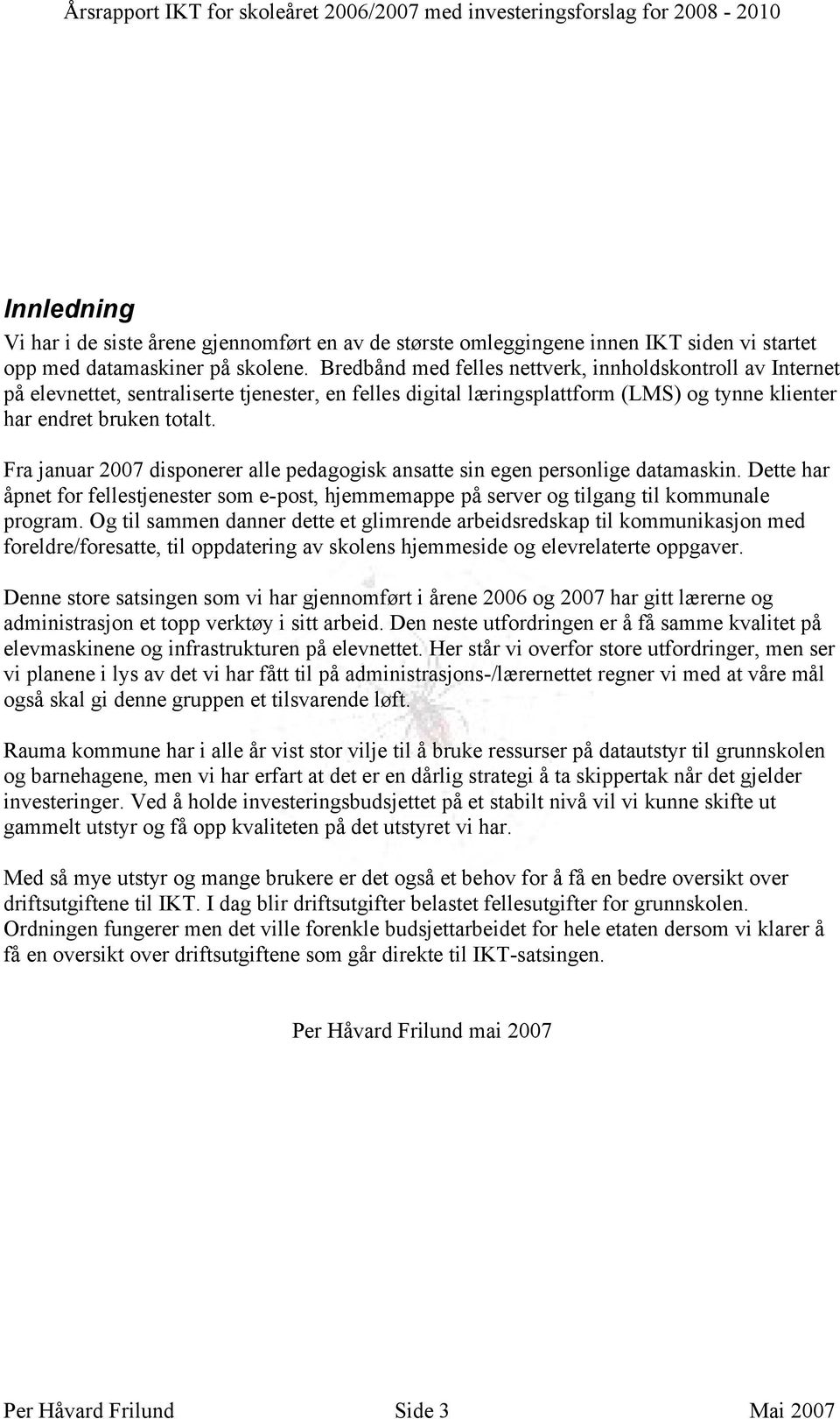 Fra januar 27 disponerer alle pedagogisk ansatte sin egen personlige datamaskin. Dette har åpnet for fellestjenester som e-post, hjemmemappe på server og tilgang til kommunale program.