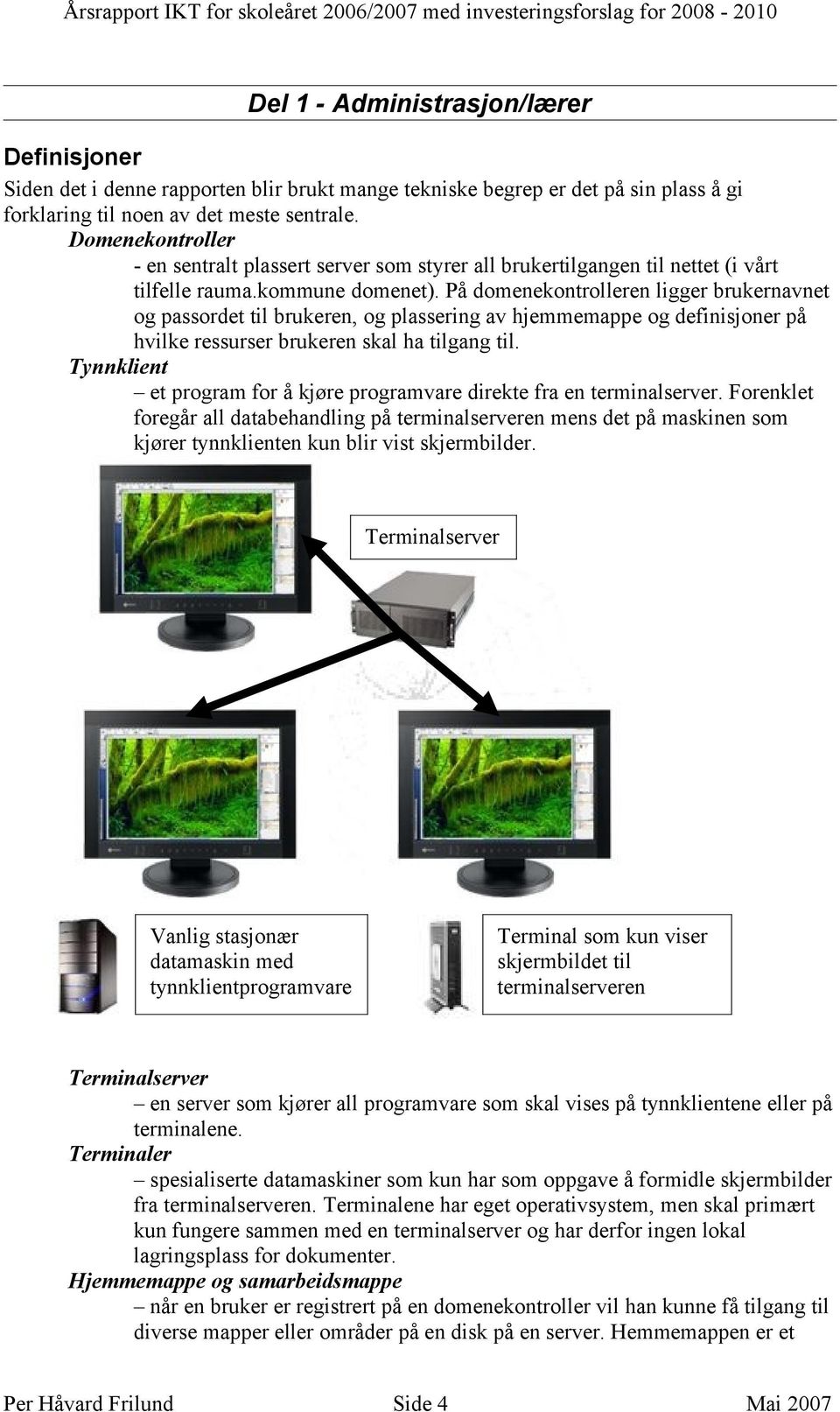 På domenekontrolleren ligger brukernavnet og passordet til brukeren, og plassering av hjemmemappe og definisjoner på hvilke ressurser brukeren skal ha tilgang til.