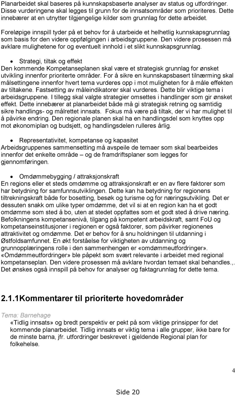 Foreløpige innspill tyder på et behov for å utarbeide et helhetlig kunnskapsgrunnlag som basis for den videre oppfølgingen i arbeidsgruppene.