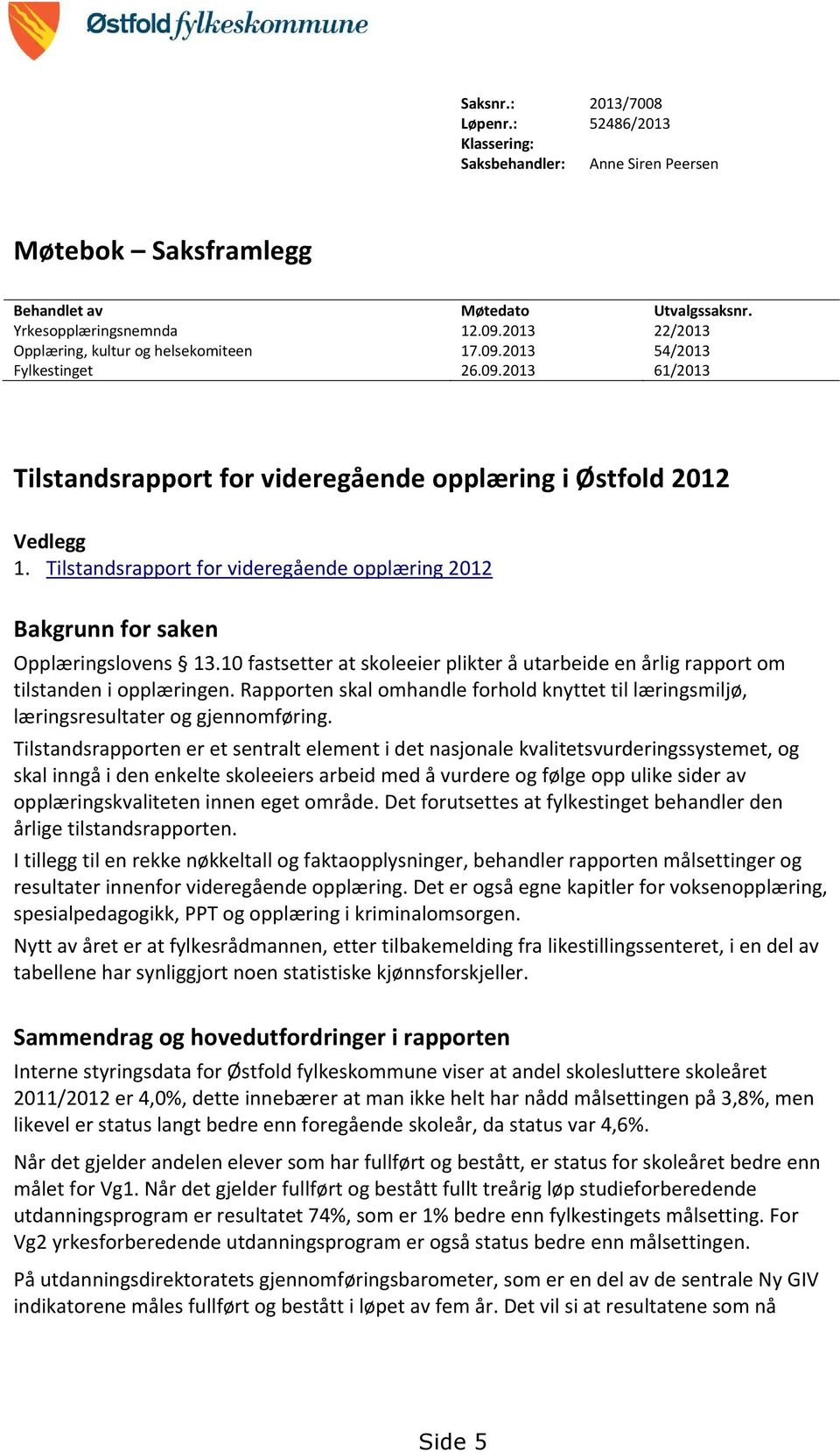 Tilstandsrapport for videregående opplæring 2012 Bakgrunn for saken Opplæringslovens 13.10 fastsetter at skoleeier plikter å utarbeide en årlig rapport om tilstanden i opplæringen.