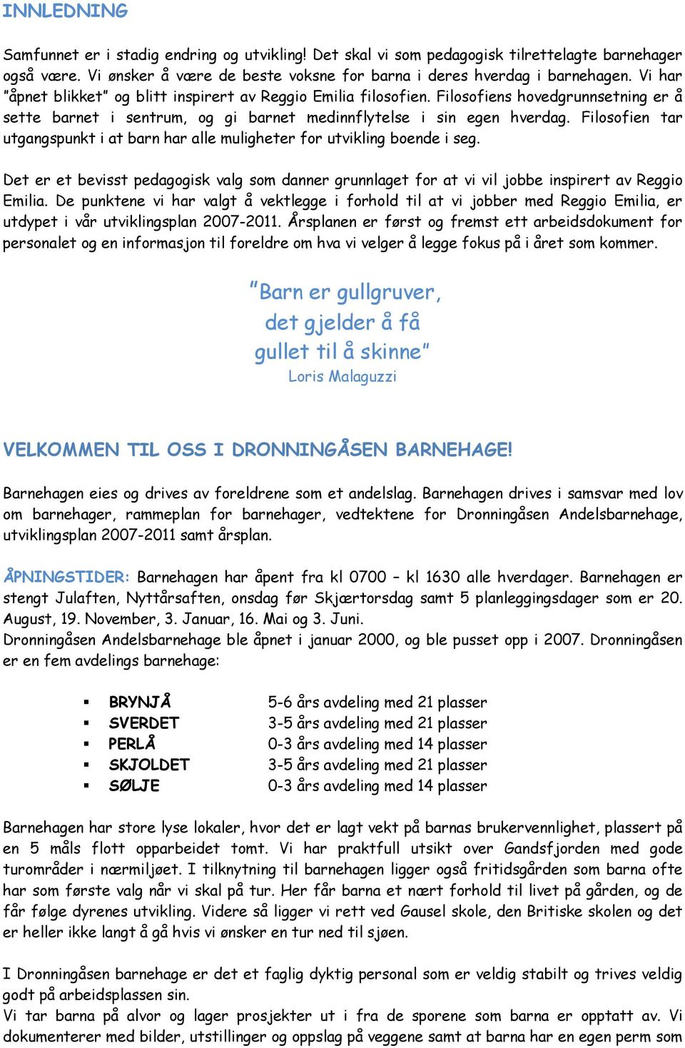 Filosofien tar utgangspunkt i at barn har alle muligheter for utvikling boende i seg. Det er et bevisst pedagogisk valg som danner grunnlaget for at vi vil jobbe inspirert av Reggio Emilia.