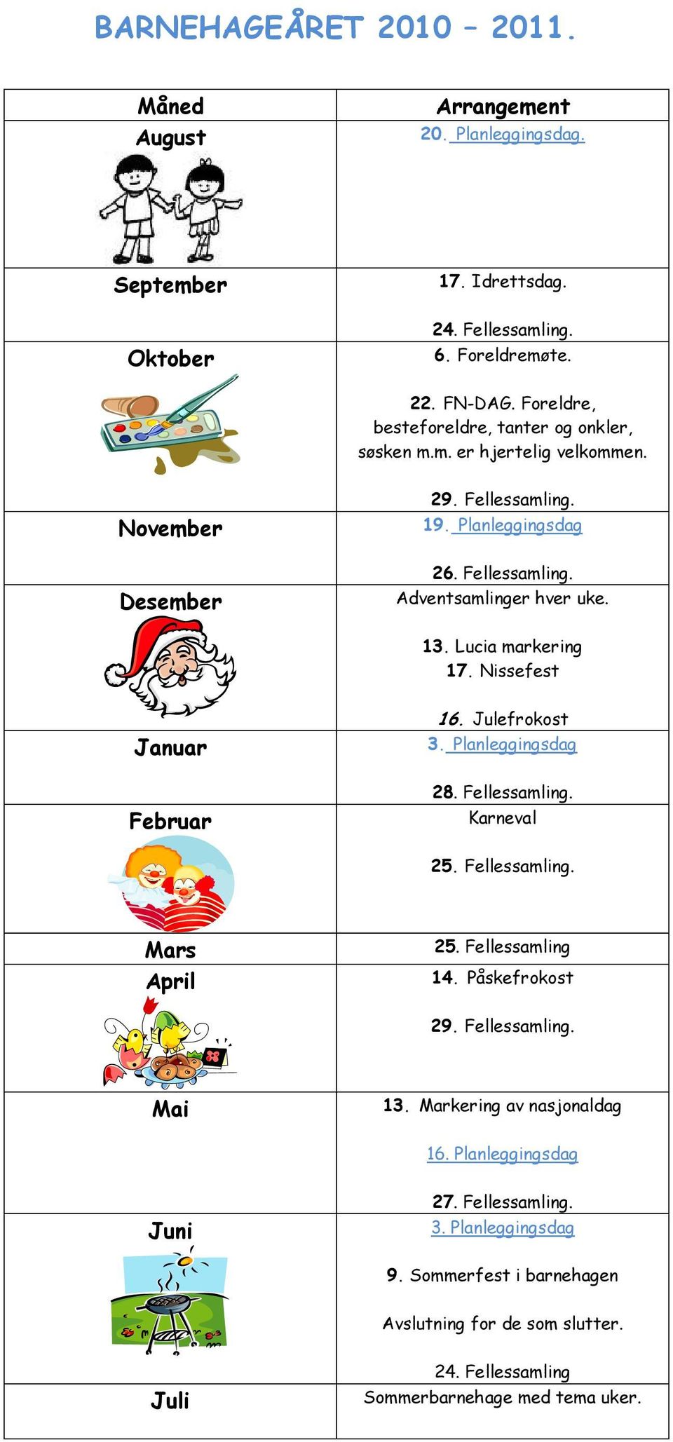 Lucia markering 17. Nissefest Januar Februar 16. Julefrokost 3. Planleggingsdag 28. Fellessamling. Karneval 25. Fellessamling. Mars April 25. Fellessamling 14. Påskefrokost 29.