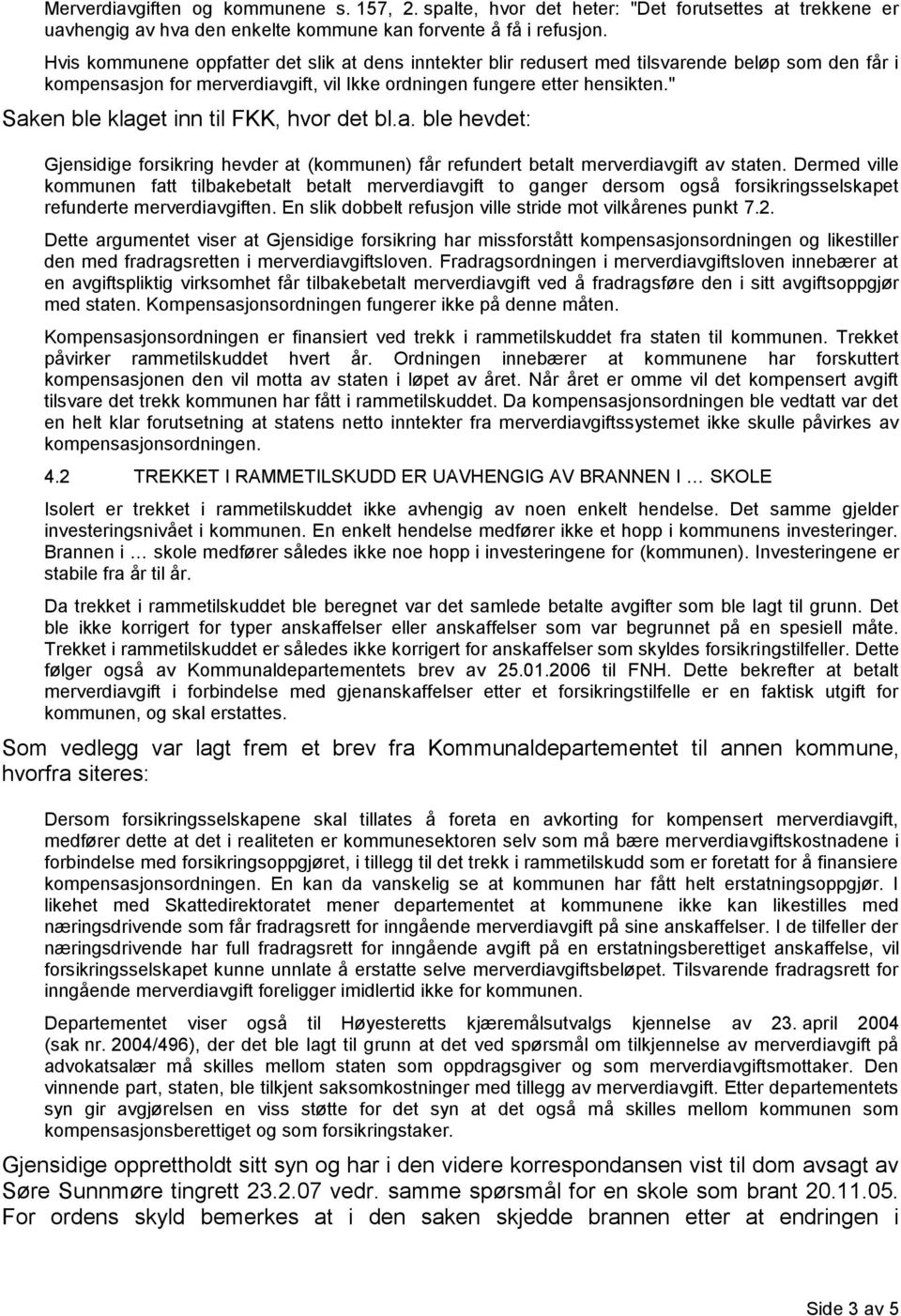 " Saken ble klaget inn til FKK, hvor det bl.a. ble hevdet: Gjensidige forsikring hevder at (kommunen) får refundert betalt merverdiavgift av staten.