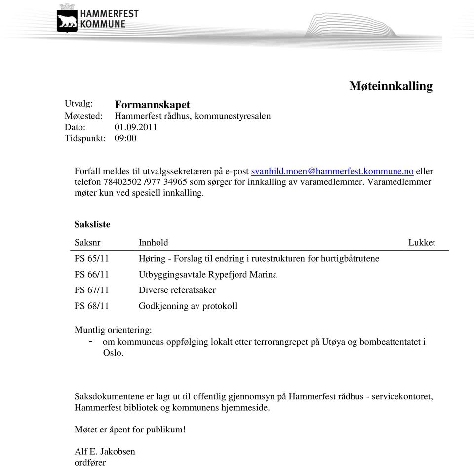 Saksliste Saksnr Innhold Lukket PS 65/11 PS 66/11 PS 67/11 PS 68/11 Høring - Forslag til endring i rutestrukturen for hurtigbåtrutene Utbyggingsavtale Rypefjord Marina Diverse referatsaker