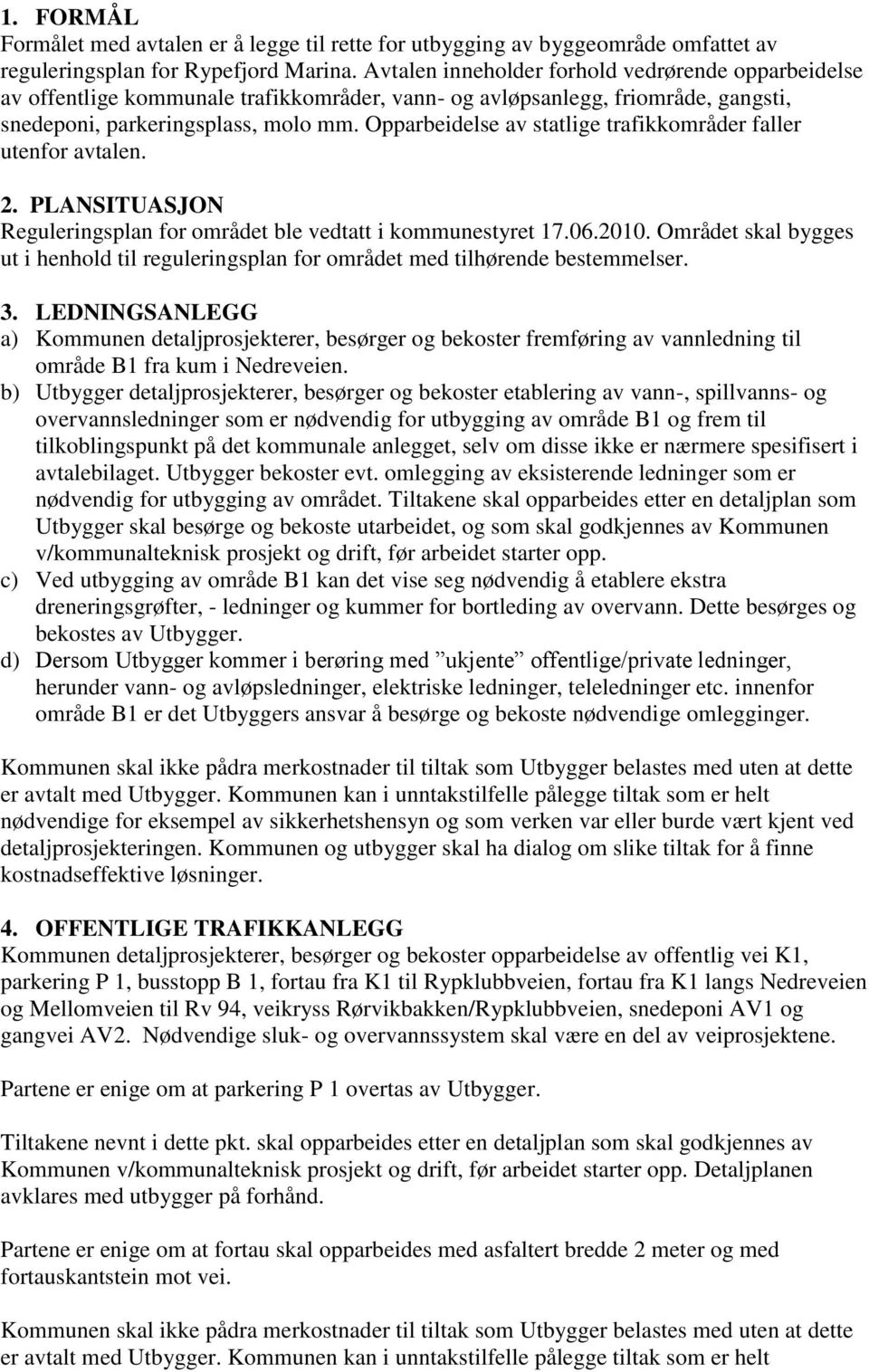 Opparbeidelse av statlige trafikkområder faller utenfor avtalen. 2. PLANSITUASJON Reguleringsplan for området ble vedtatt i kommunestyret 17.06.2010.